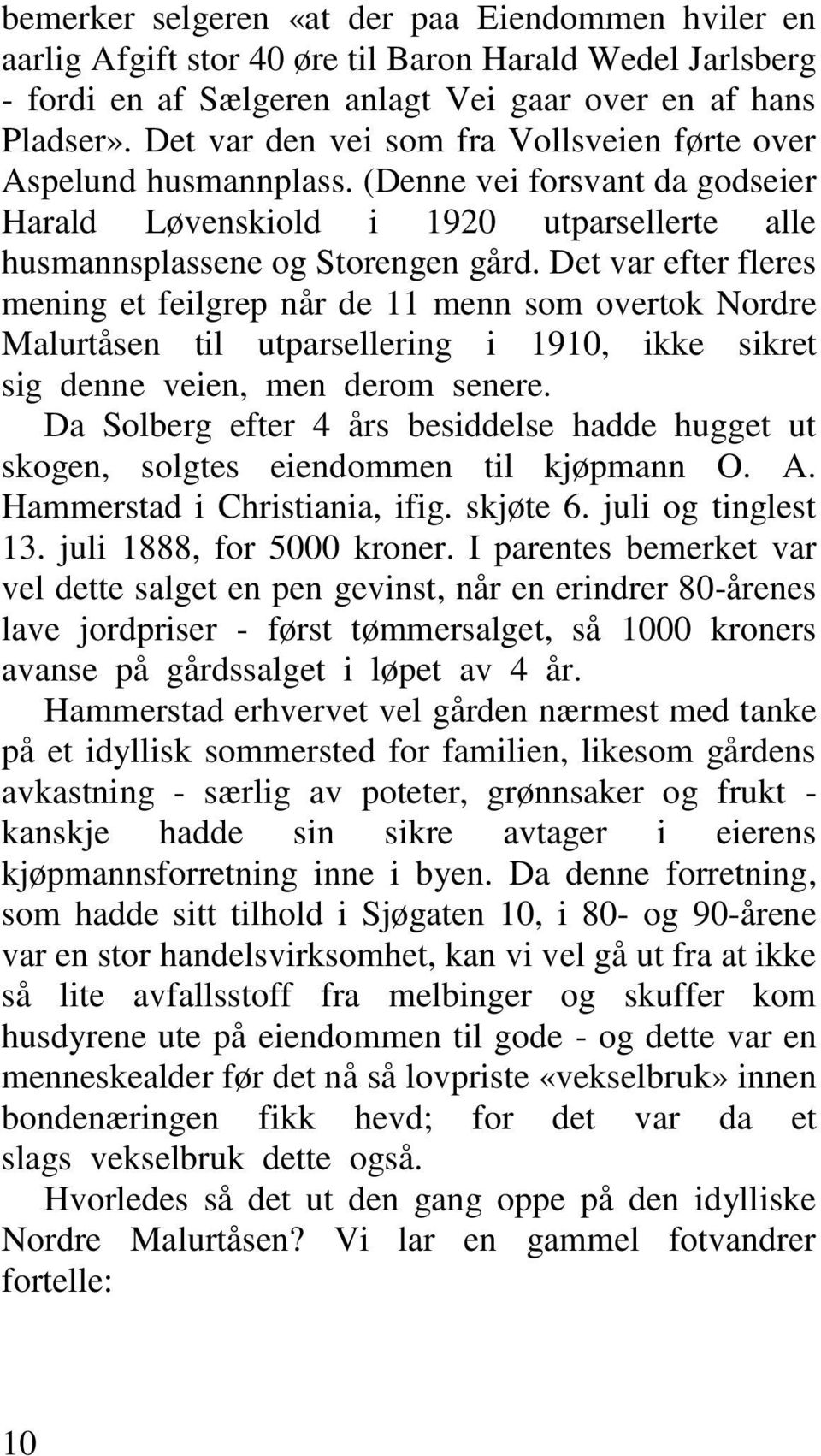 Det var efter fleres mening et feilgrep når de 11 menn som overtok Nordre Malurtåsen til utparsellering i 1910, ikke sikret sig_denne_veien,_men_derom_senere.