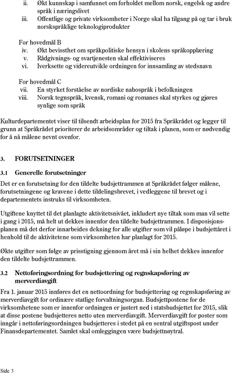 For hovedmål B iv. Økt bevissthet om språkpolitiske hensyn i skolens språkopplæring v. Rådgivnings- og svartjenesten skal effektiviseres vi.