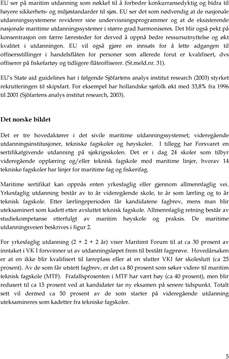 Det blir også pekt på konsentrasjon om færre læresteder for derved å oppnå bedre ressursutnyttelse og økt kvalitet i utdanningen.