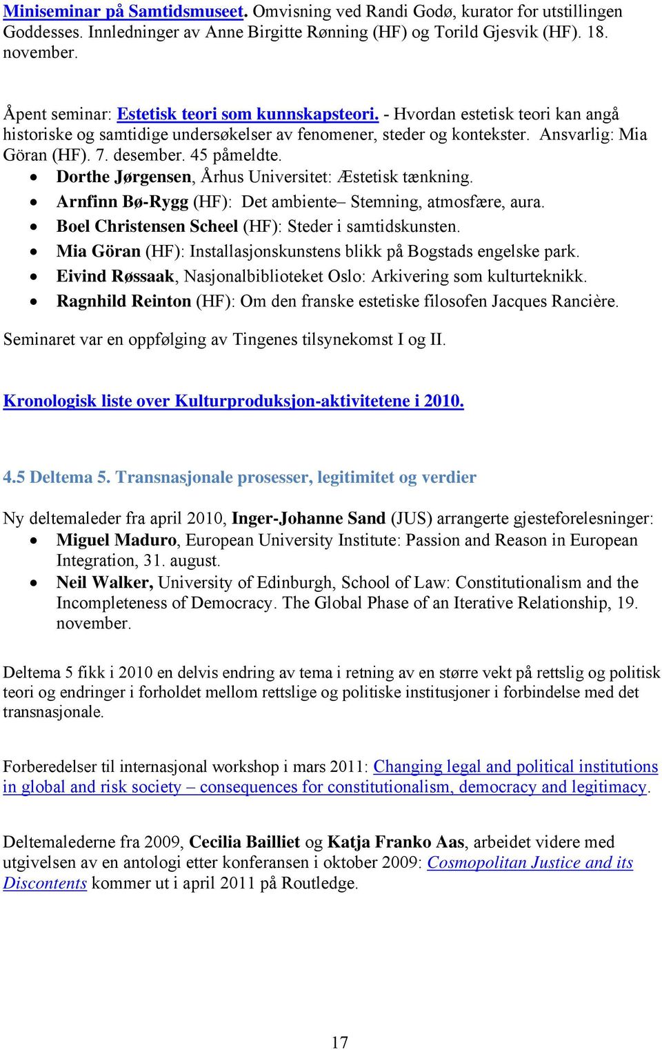 45 påmeldte. Dorthe Jørgensen, Århus Universitet: Æstetisk tænkning. Arnfinn Bø-Rygg (HF): Det ambiente Stemning, atmosfære, aura. Boel Christensen Scheel (HF): Steder i samtidskunsten.