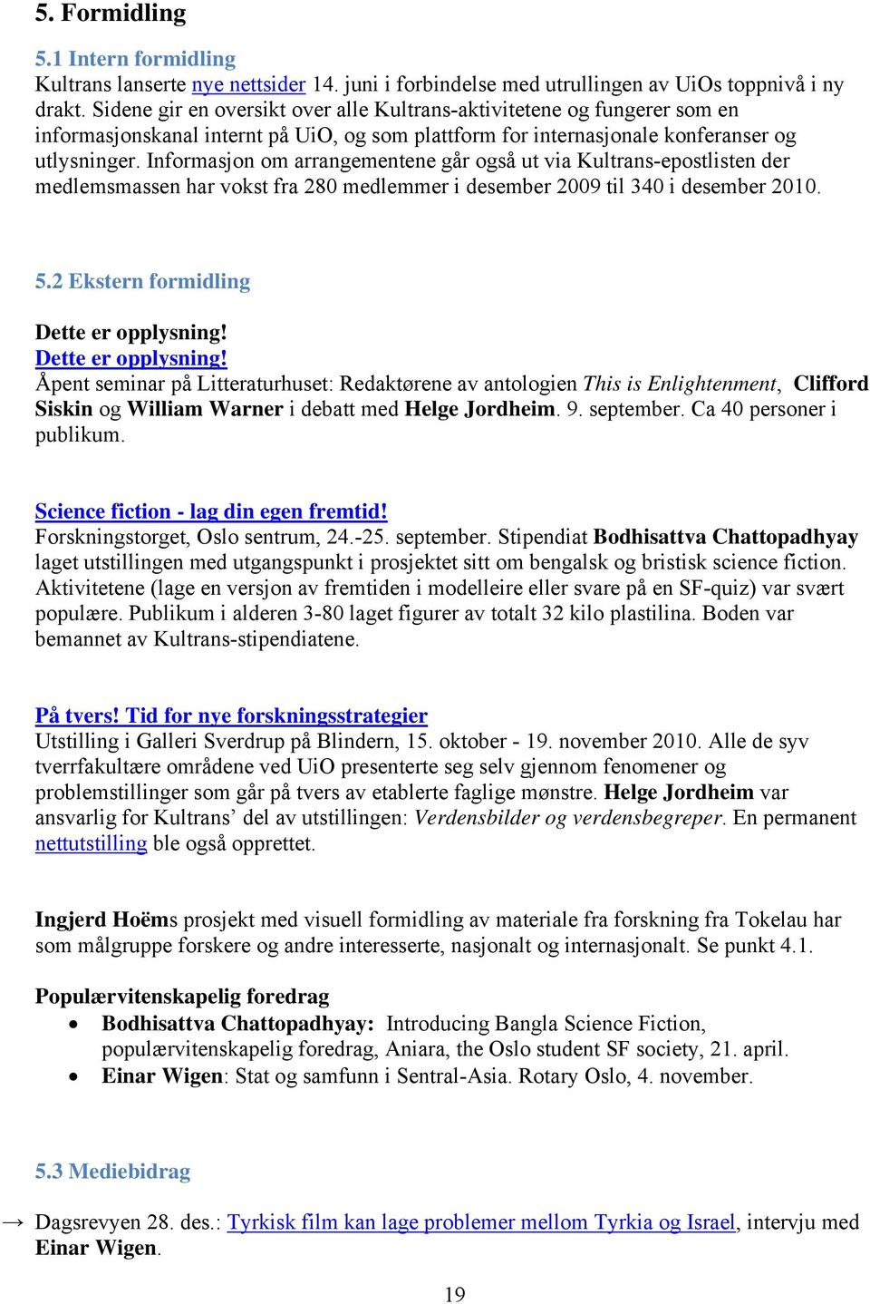 Informasjon om arrangementene går også ut via Kultrans-epostlisten der medlemsmassen har vokst fra 280 medlemmer i desember 2009 til 340 i desember 2010. 5.2 Ekstern formidling Dette er opplysning!