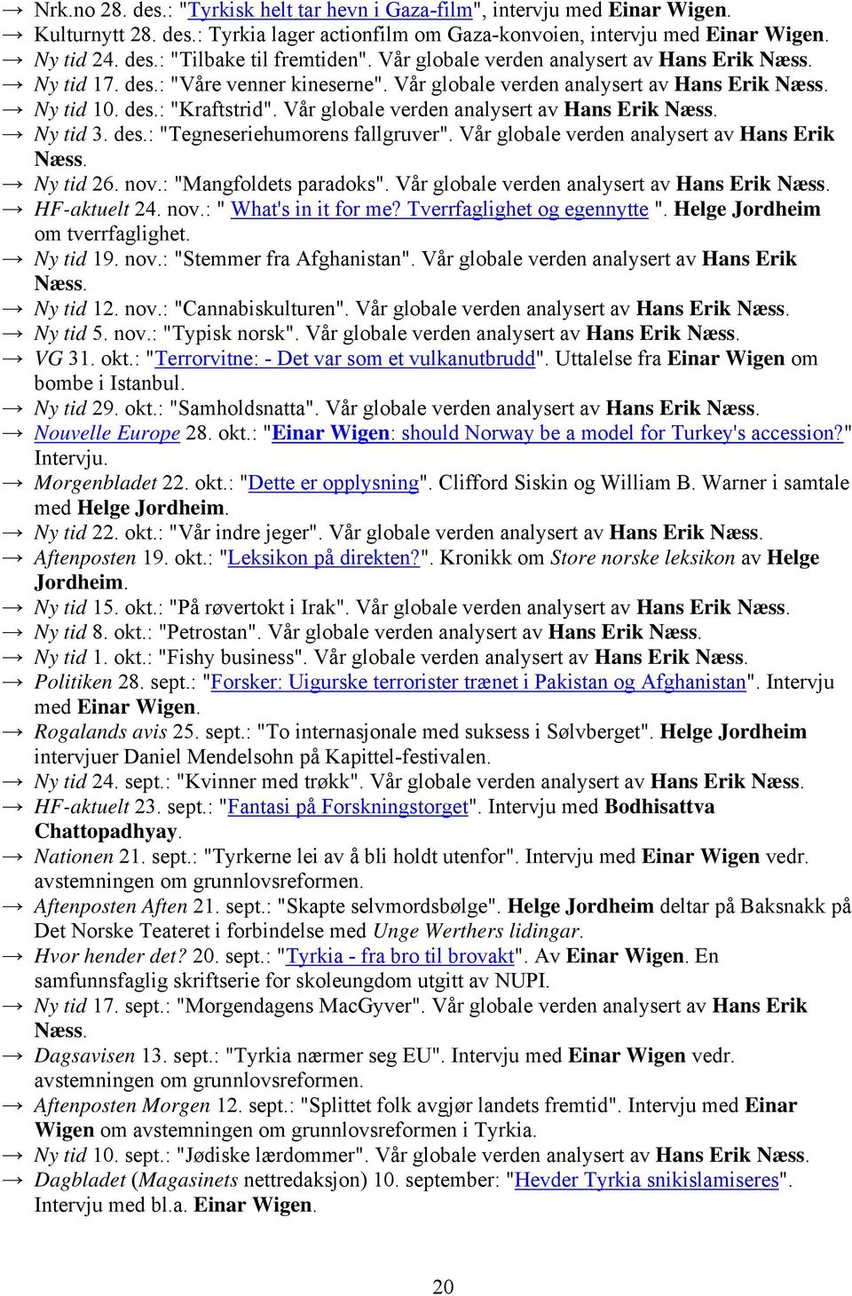 Vår globale verden analysert av Hans Erik Næss. Ny tid 3. des.: "Tegneseriehumorens fallgruver". Vår globale verden analysert av Hans Erik Næss. Ny tid 26. nov.: "Mangfoldets paradoks".