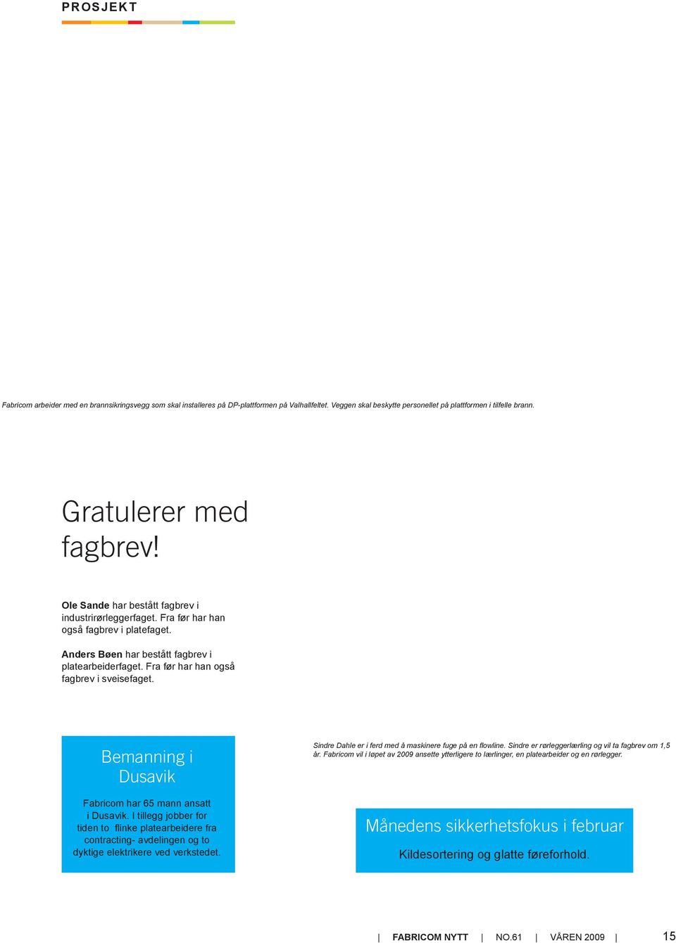 Bemanning i Dusavik Fabricom har 65 mann ansatt i Dusavik. I tillegg jobber for tiden to flinke platearbeidere fra contracting- avdelingen og to dyktige elektrikere ved verkstedet.