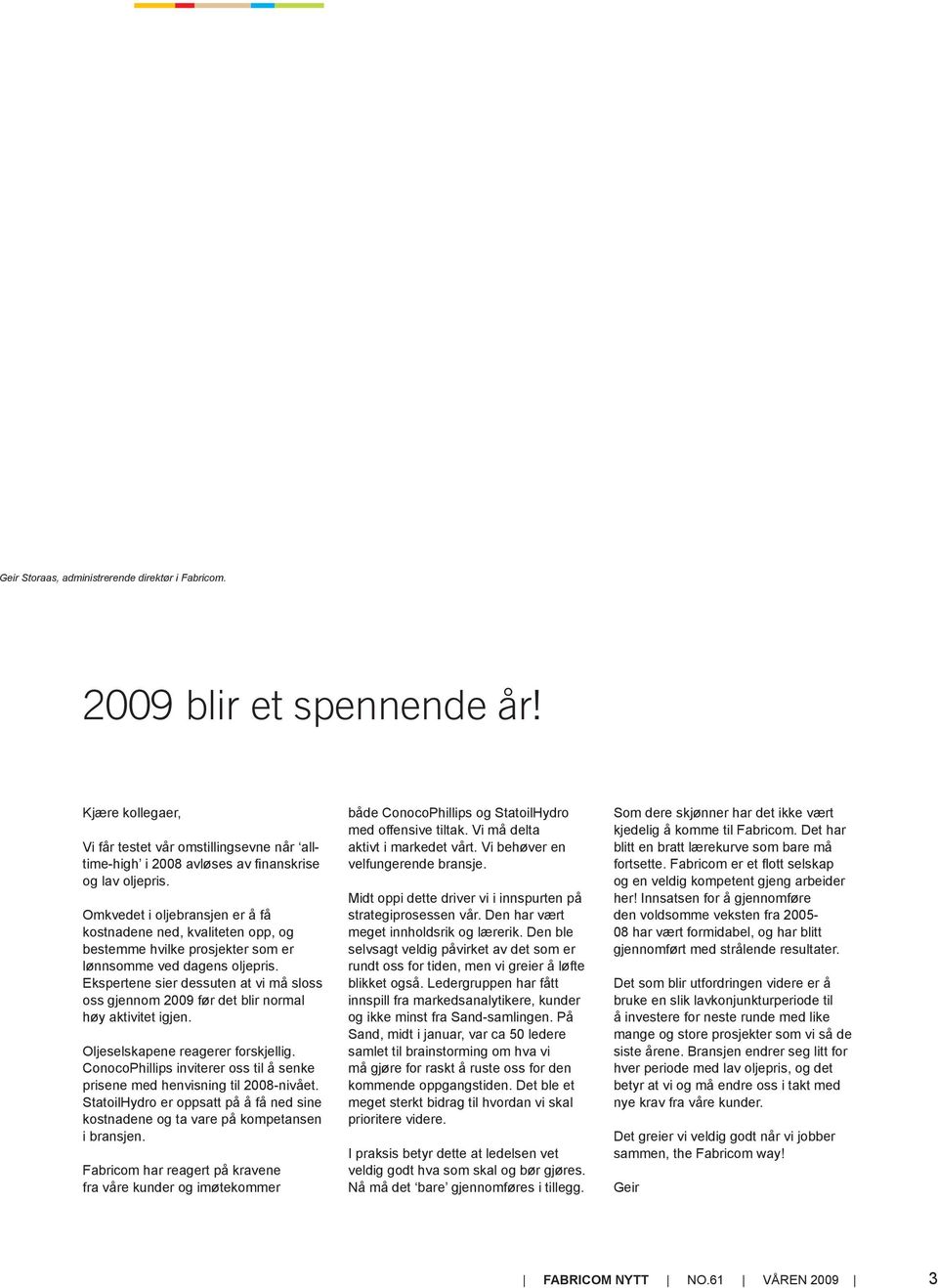 Ekspertene sier dessuten at vi må sloss oss gjennom 2009 før det blir normal høy aktivitet igjen. Oljeselskapene reagerer forskjellig.