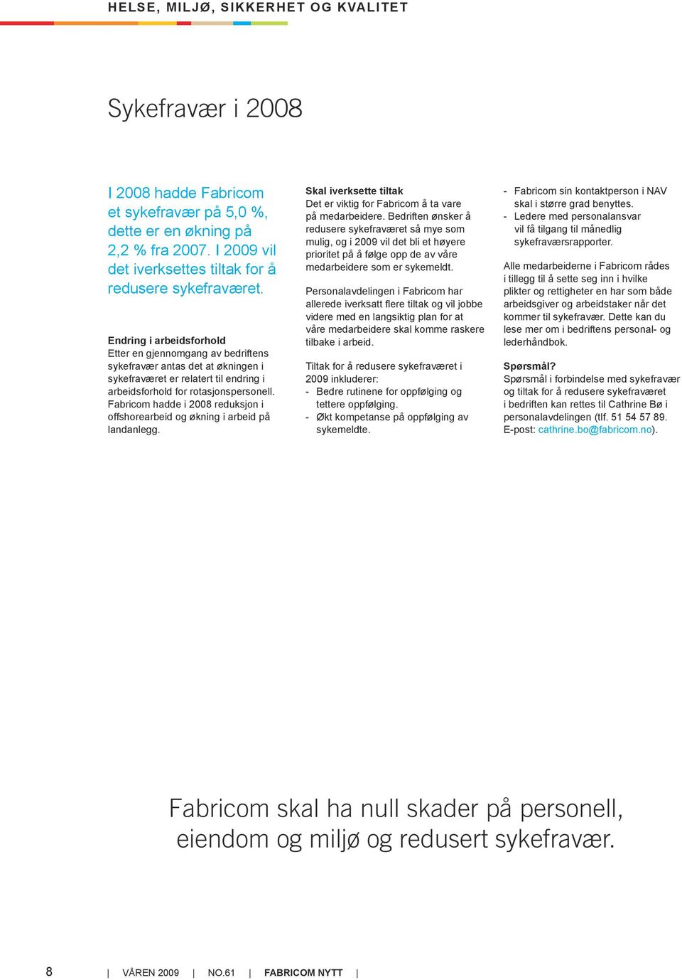 Fabricom hadde i 2008 reduksjon i offshorearbeid og økning i arbeid på landanlegg. Skal iverksette tiltak Det er viktig for Fabricom å ta vare på medarbeidere.