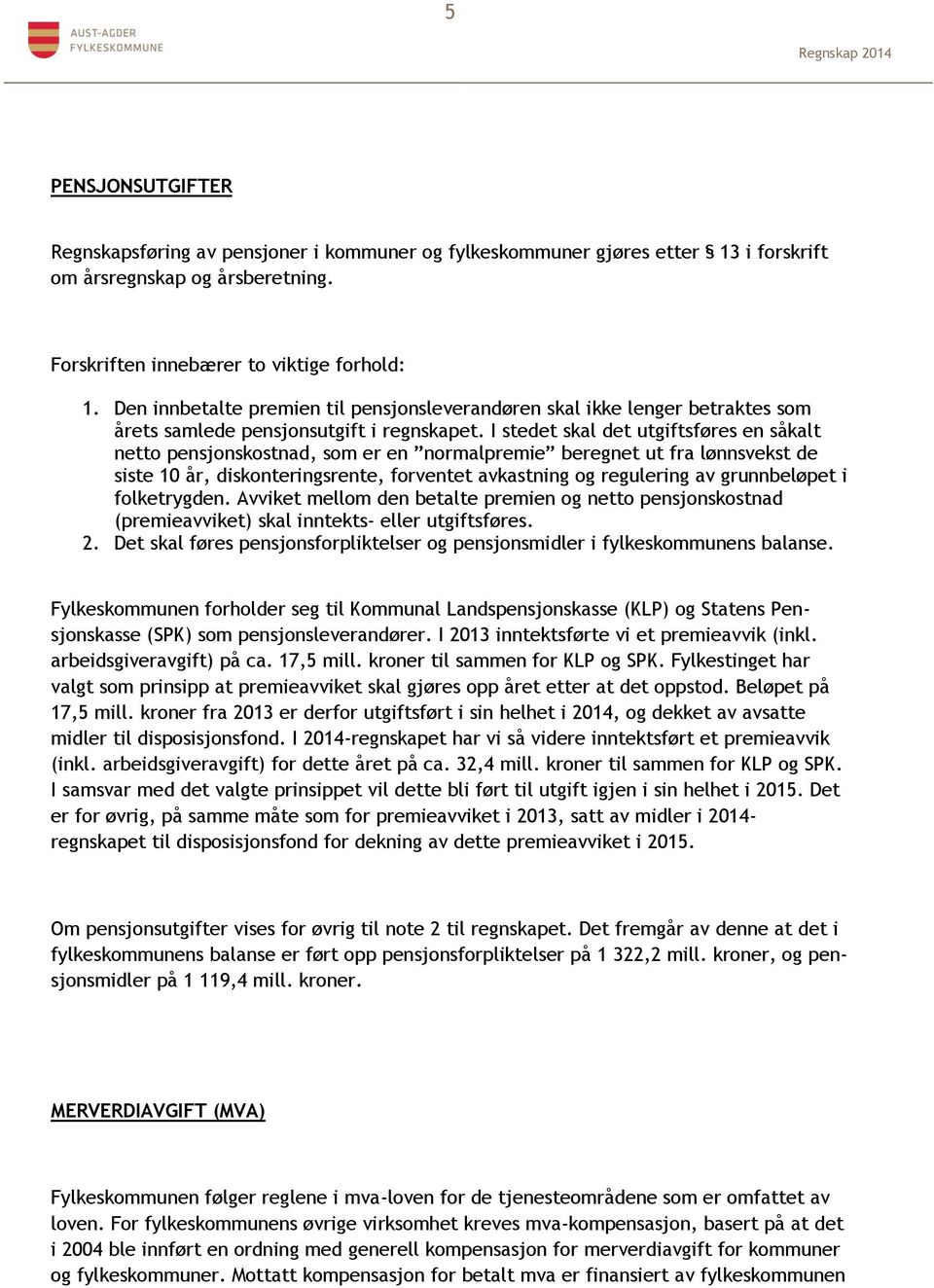 I stedet skal det utgiftsføres en såkalt netto pensjonskostnad, som er en normalpremie beregnet ut fra lønnsvekst de siste 1 år, diskonteringsrente, forventet avkastning og regulering av grunnbeløpet