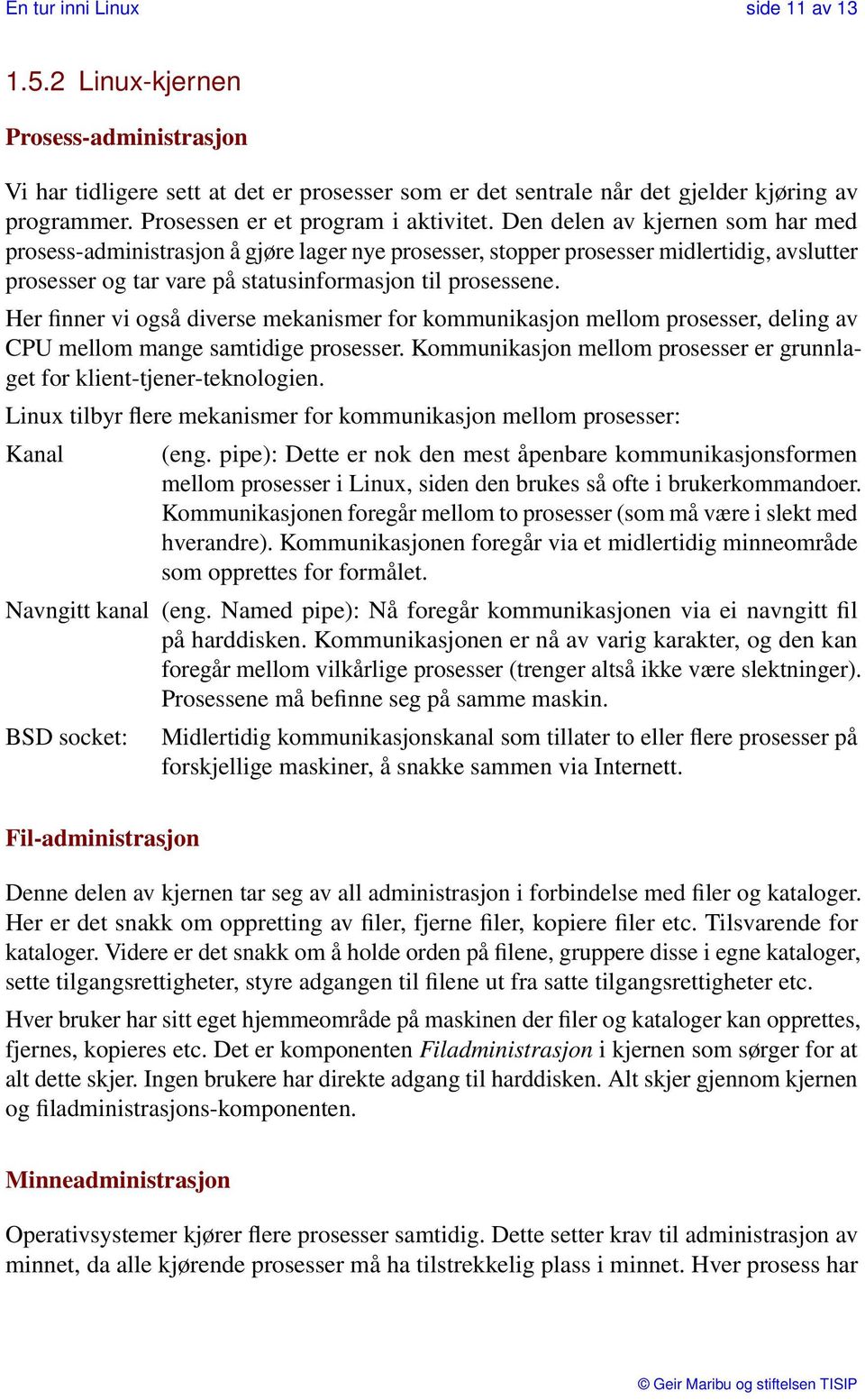 Den delen av kjernen som har med prosess-administrasjon å gjøre lager nye prosesser, stopper prosesser midlertidig, avslutter prosesser og tar vare på statusinformasjon til prosessene.