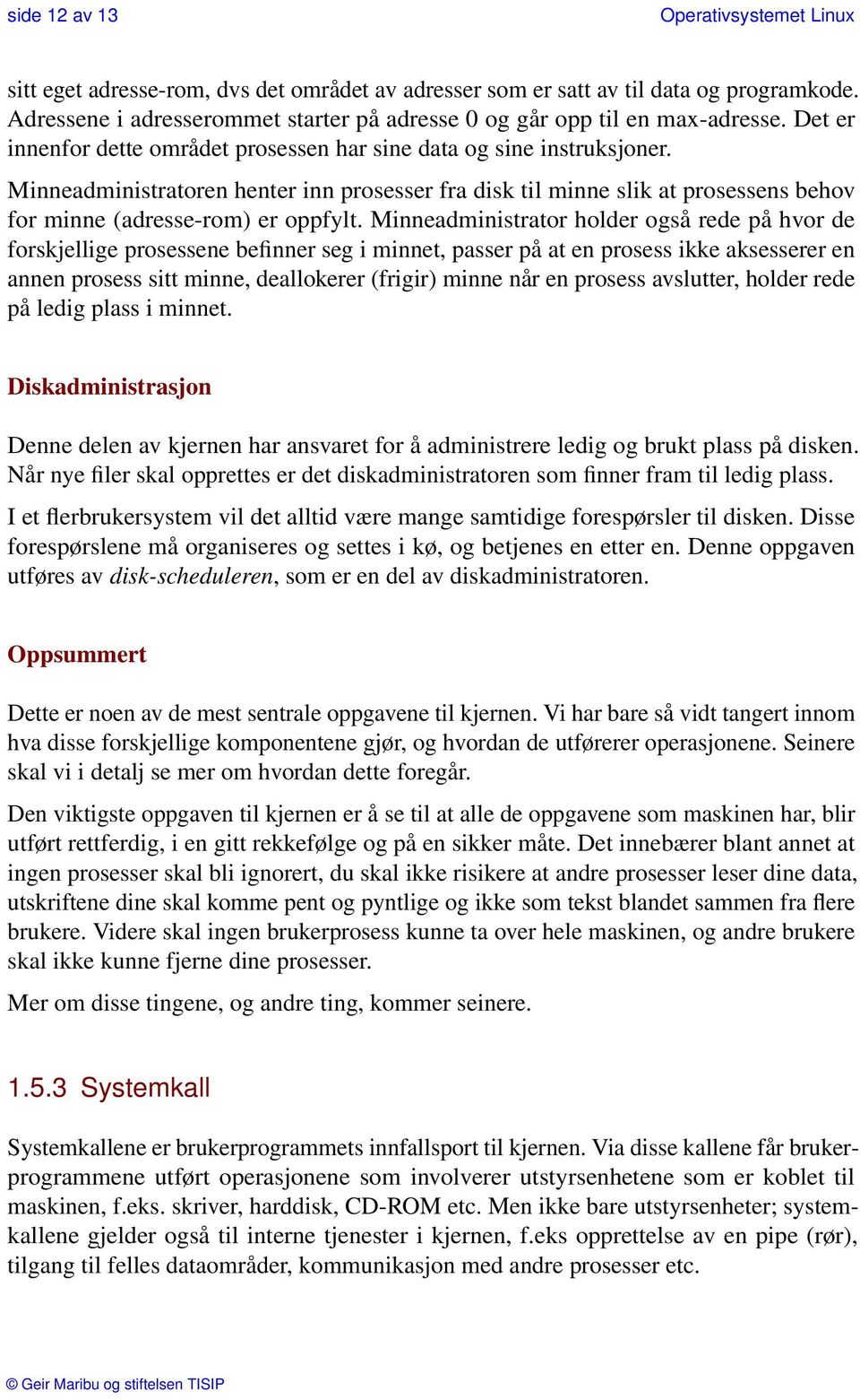 Minneadministrator holder også rede på hvor de forskjellige prosessene befinner seg i minnet, passer på at en prosess ikke aksesserer en annen prosess sitt minne, deallokerer (frigir) minne når en