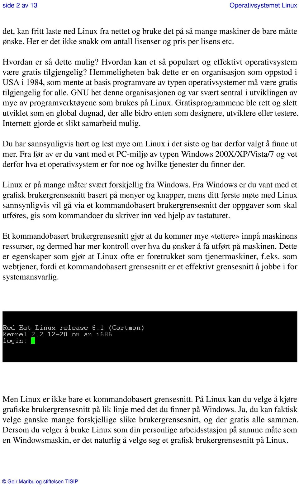 Hemmeligheten bak dette er en organisasjon som oppstod i USA i 1984, som mente at basis programvare av typen operativsystemer må være gratis tilgjengelig for alle.