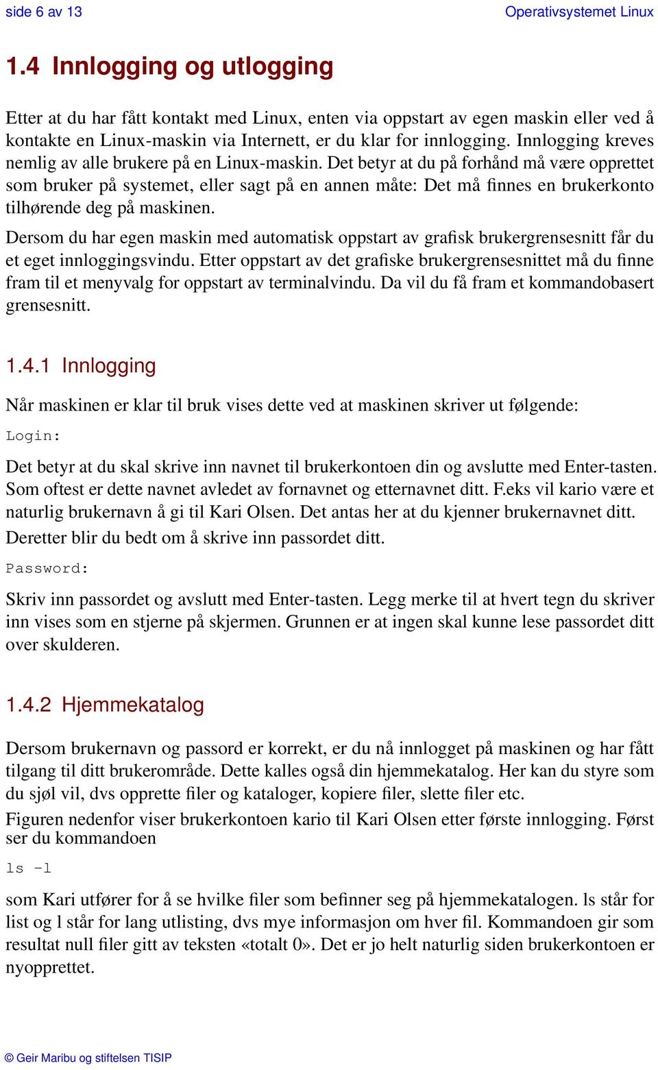 Det betyr at du på forhånd må være opprettet som bruker på systemet, eller sagt på en annen måte: Det må finnes en brukerkonto tilhørende deg på maskinen.