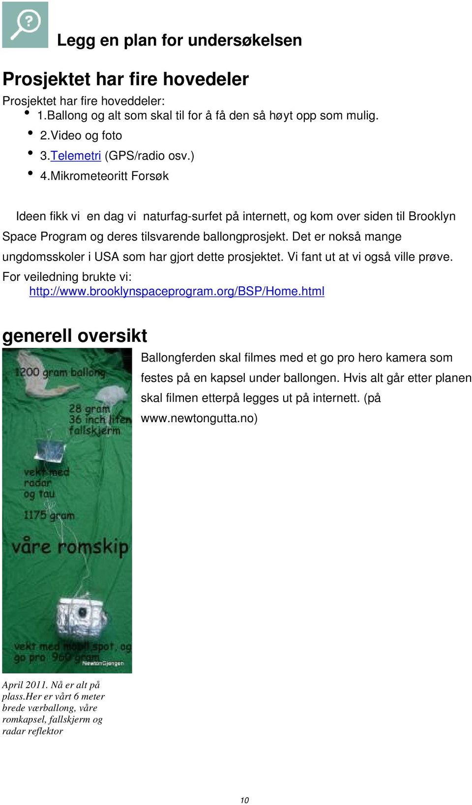 Det er nokså mange ungdomsskoler i USA som har gjort dette prosjektet. Vi fant ut at vi også ville prøve. For veiledning brukte vi: http://www.brooklynspaceprogram.org/bsp/home.