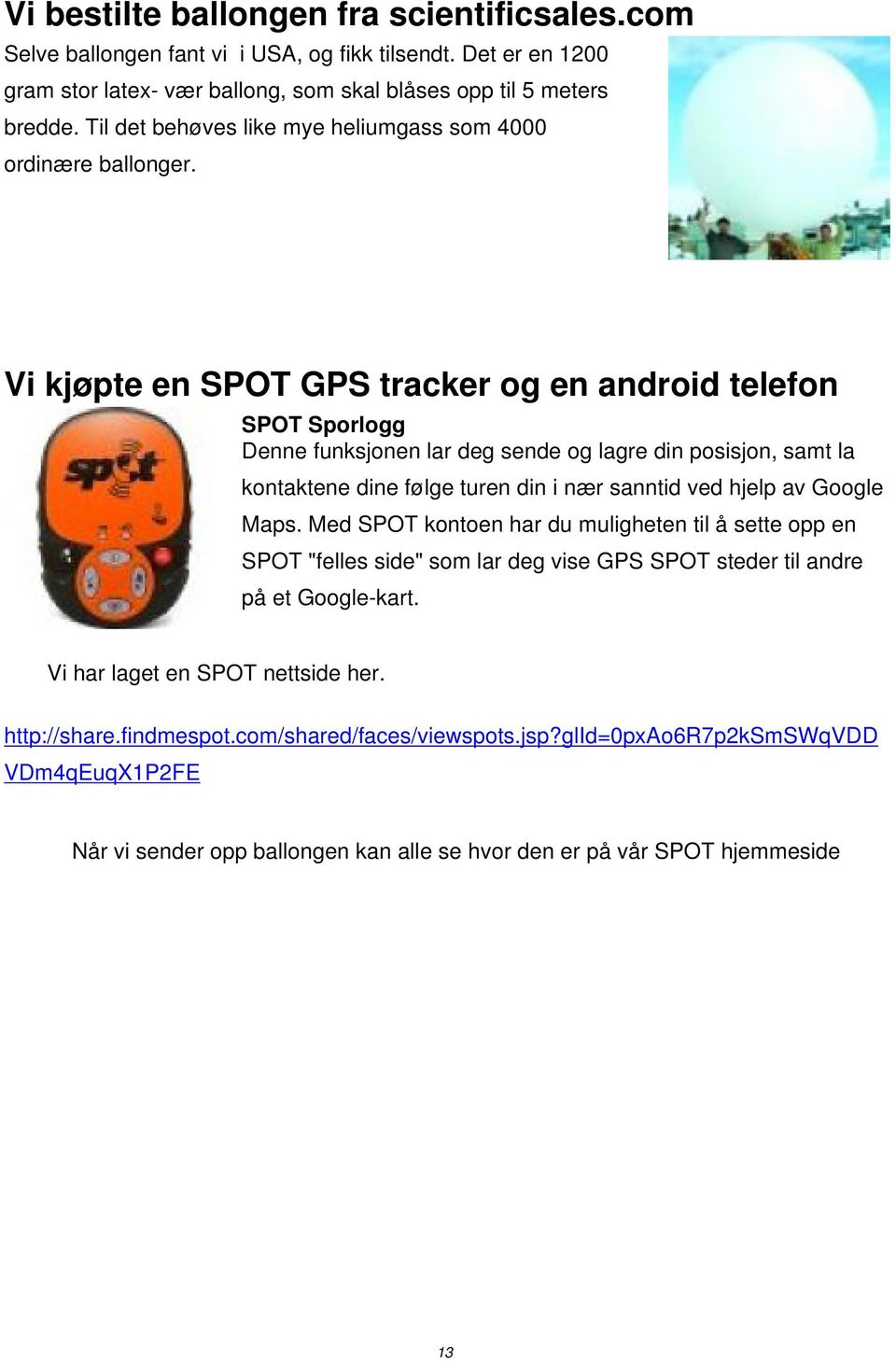 Vi kjøpte en SPOT GPS tracker og en android telefon SPOT Sporlogg Denne funksjonen lar deg sende og lagre din posisjon, samt la kontaktene dine følge turen din i nær sanntid ved hjelp av Google