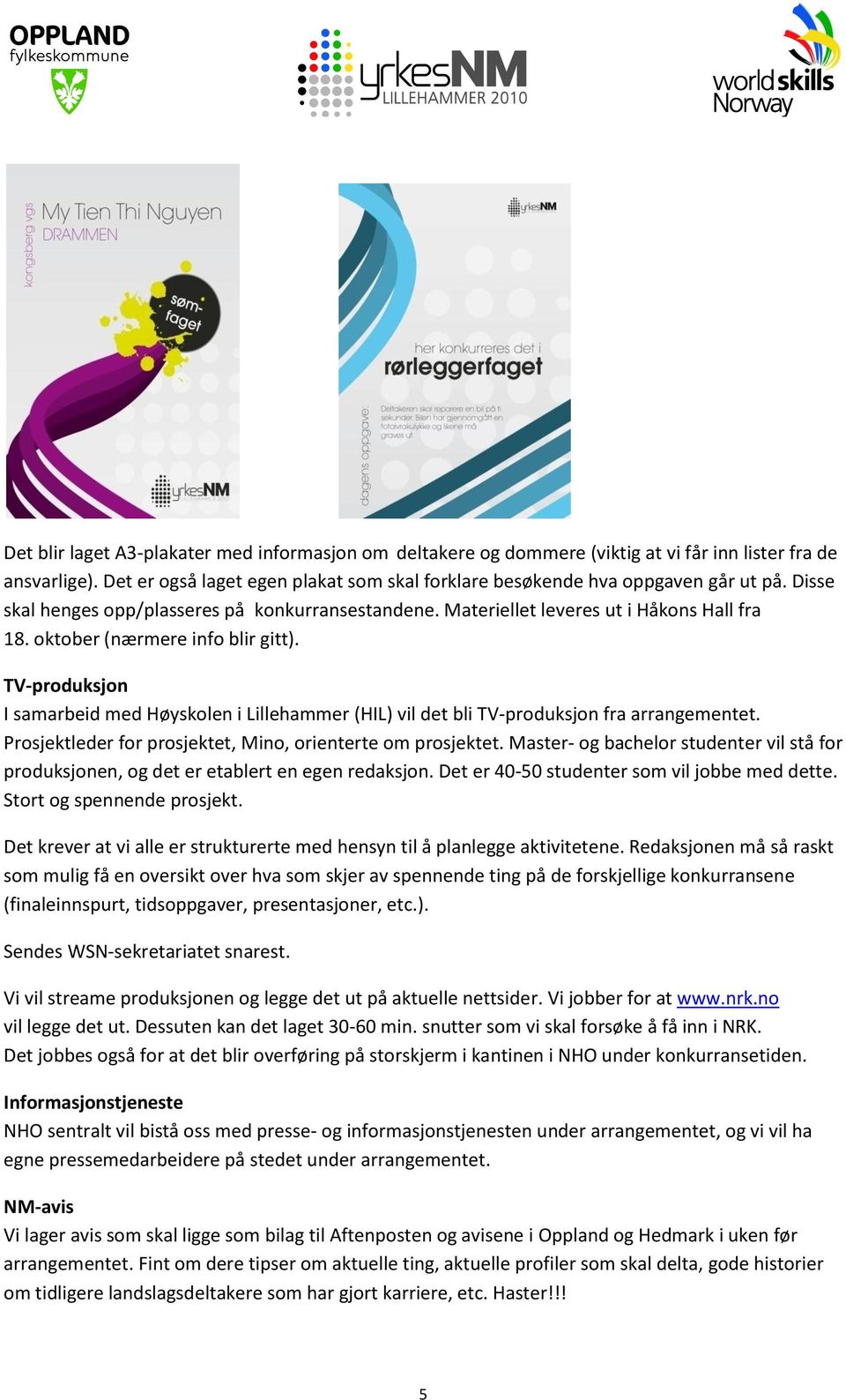 TV-produksjon I samarbeid med Høyskolen i Lillehammer (HIL) vil det bli TV-produksjon fra arrangementet. Prosjektleder for prosjektet, Mino, orienterte om prosjektet.