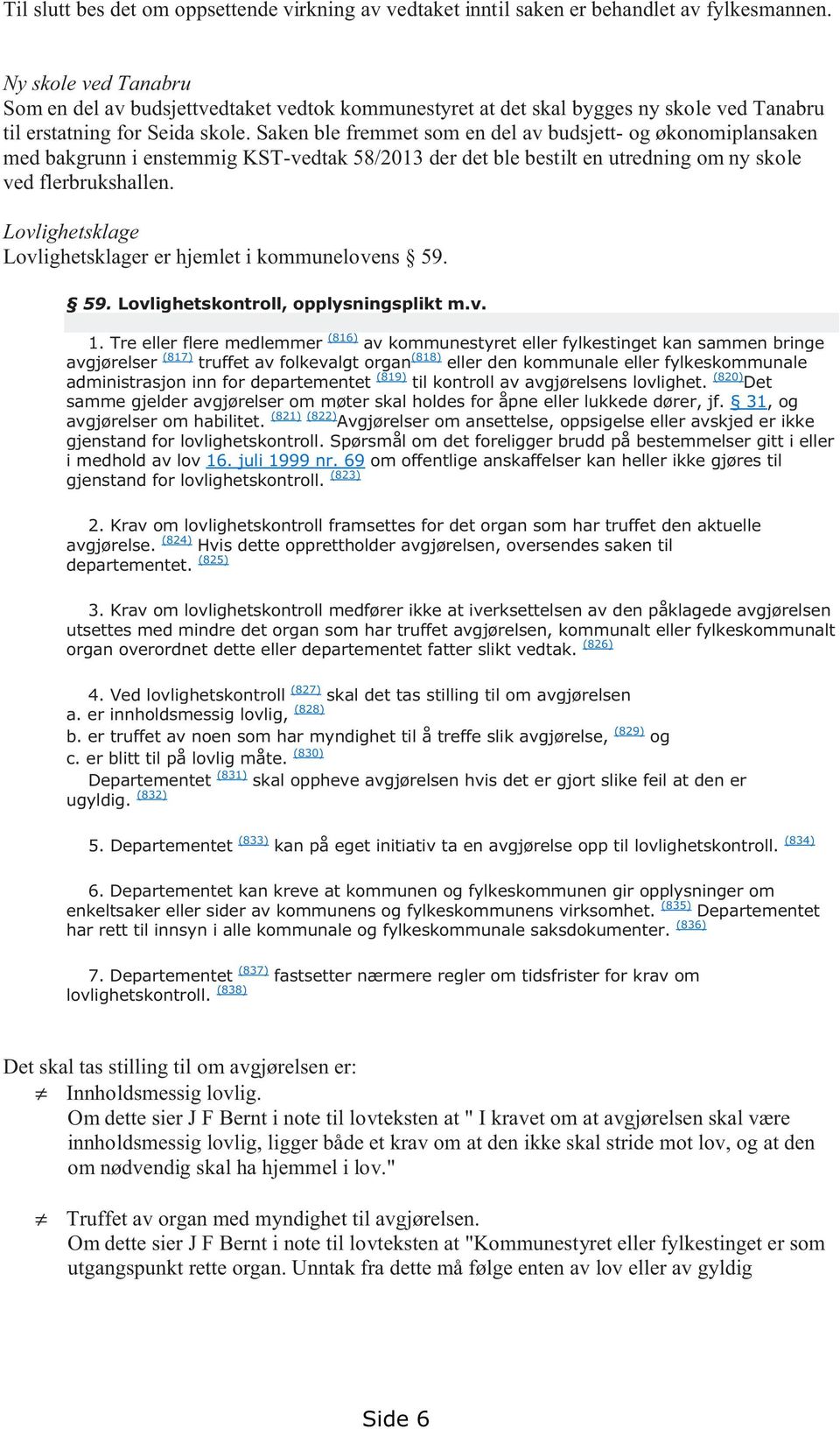 Saken ble fremmet som en del av budsjett- og økonomiplansaken med bakgrunn i enstemmig KST-vedtak 58/2013 der det ble bestilt en utredning om ny skole ved flerbrukshallen.