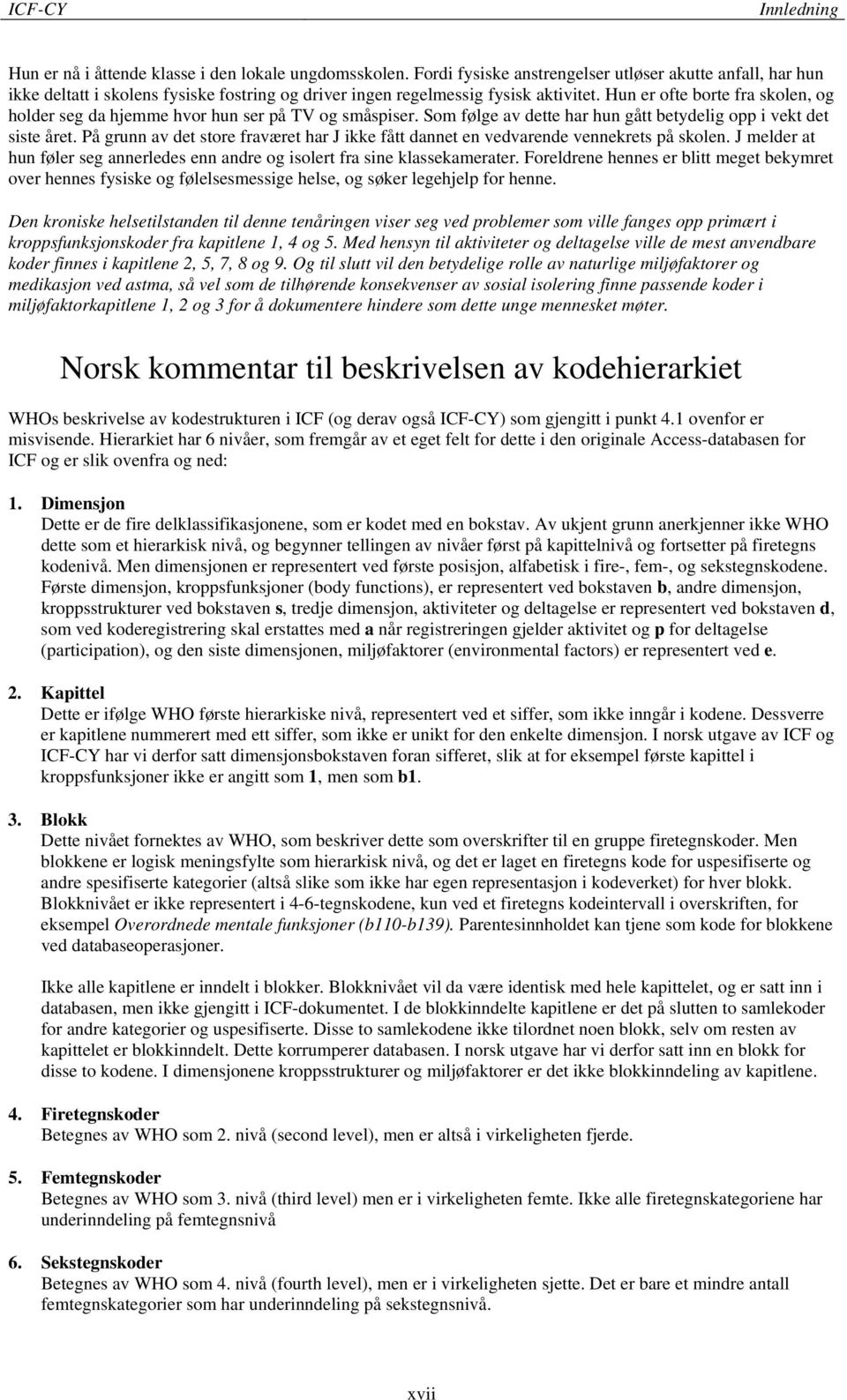 Hun er ofte borte fra skolen, og holder seg da hjemme hvor hun ser på TV og småspiser. Som følge av dette har hun gått betydelig opp i vekt det siste året.