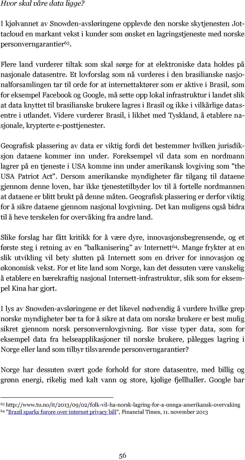 Et lovforslag som nå vurderes i den brasilianske nasjonalforsamlingen tar til orde for at internettaktører som er aktive i Brasil, som for eksempel Facebook og Google, må sette opp lokal