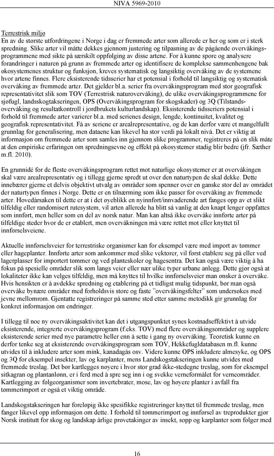 For å kunne spore og analysere forandringer i naturen på grunn av fremmede arter og identifisere de komplekse sammenhengene bak økosystemenes struktur og funksjon, kreves systematisk og langsiktig