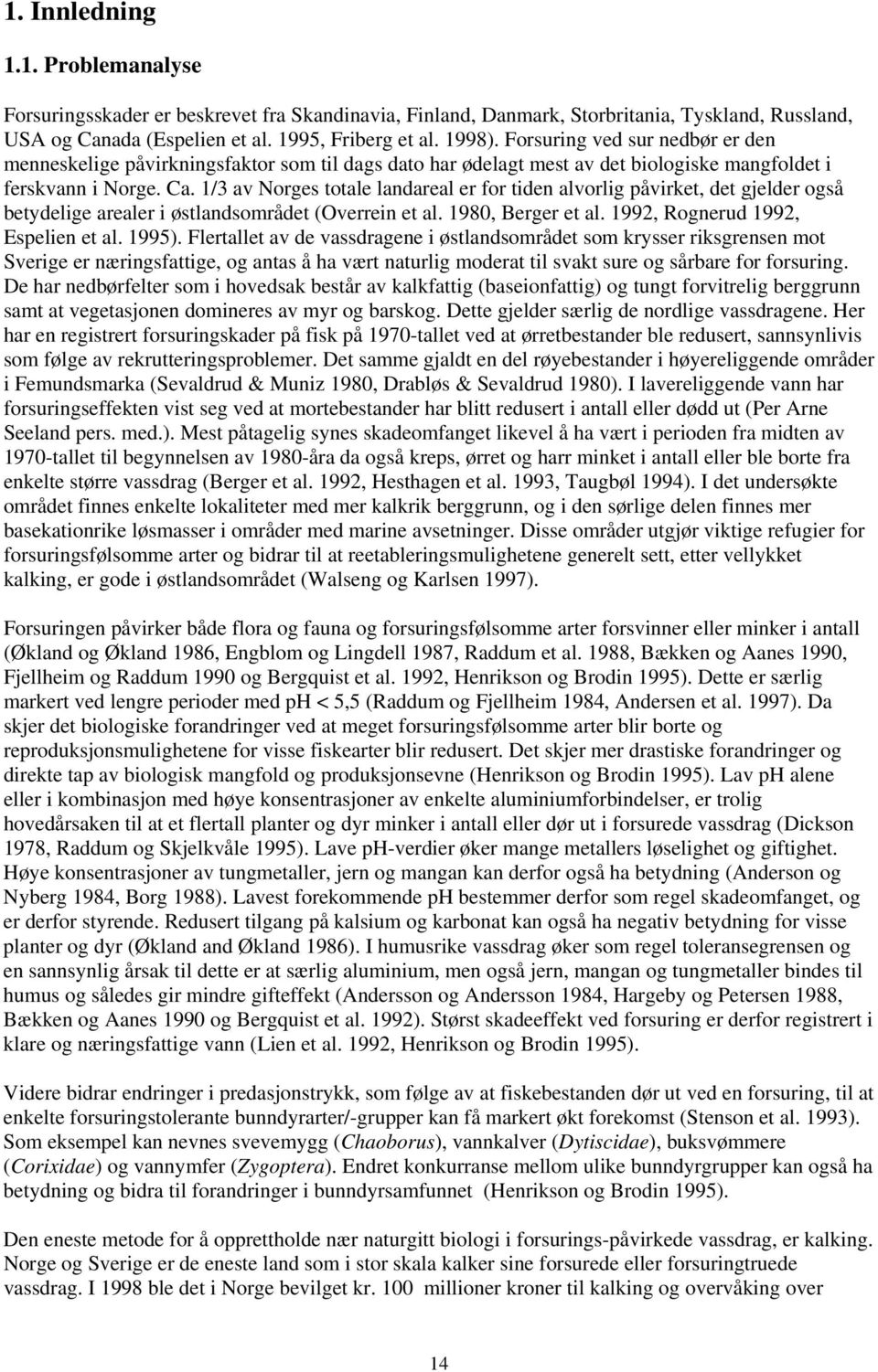 1/3 av Norges totale landareal er for tiden alvorlig påvirket, det gjelder også betydelige arealer i østlandsområdet (Overrein et al. 1980, Berger et al. 1992, Rognerud 1992, Espelien et al. 1995).