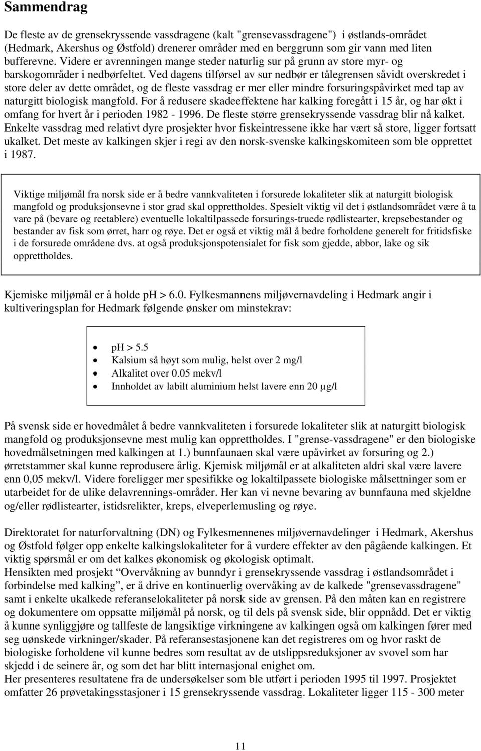 Ved dagens tilførsel av sur nedbør er tålegrensen såvidt overskredet i store deler av dette området, og de fleste vassdrag er mer eller mindre forsuringspåvirket med tap av naturgitt biologisk