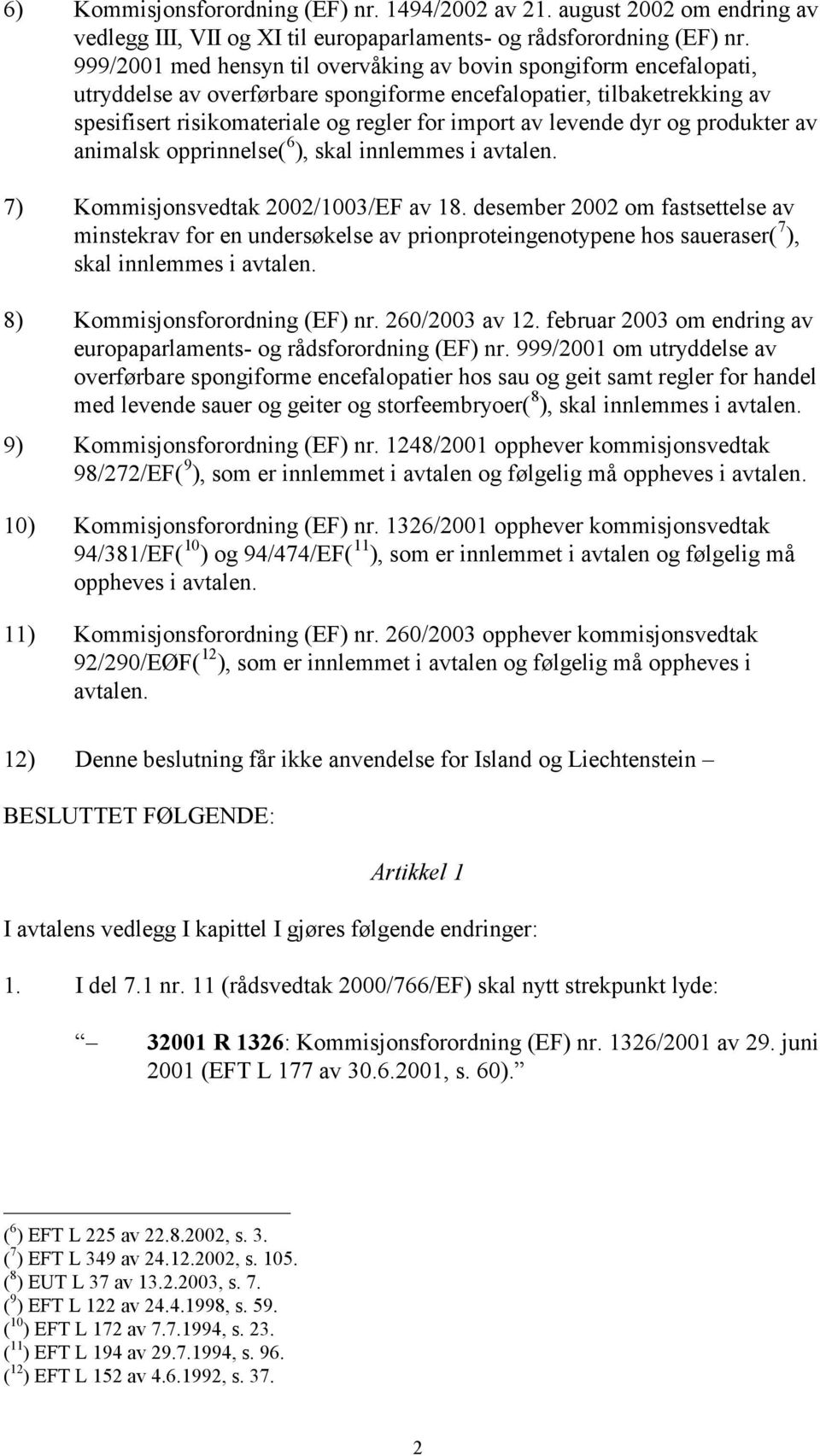 levende dyr og produkter av animalsk opprinnelse( 6 ), skal innlemmes i avtalen. 7) Kommisjonsvedtak 2002/1003/EF av 18.