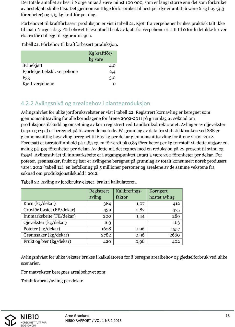 Kjøtt fra verpehøner brukes praktisk talt ikke til mat i Norge i dag. Fôrbehovet til eventuell bruk av kjøtt fra verpehøne er satt til 0 fordi det ikke krever ekstra fôr i tillegg til eggproduksjon.