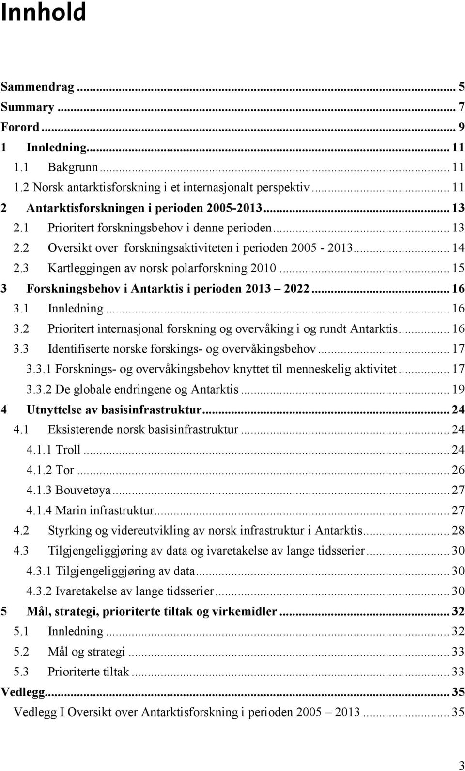 .. 15 3 Forskningsbehov i Antarktis i perioden 2013 2022... 16 3.1 Innledning... 16 3.2 Prioritert internasjonal forskning og overvåking i og rundt Antarktis... 16 3.3 Identifiserte norske forskings- og overvåkingsbehov.