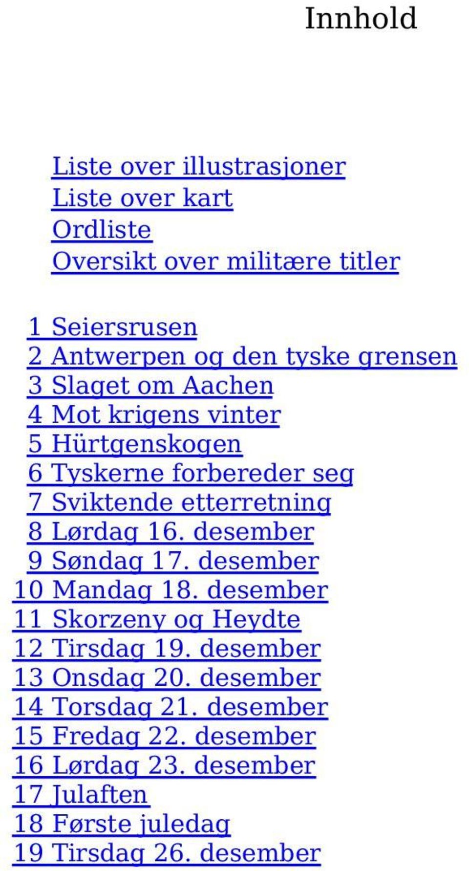 Lørdag 16. desember 9 Søndag 17. desember 10 Mandag 18. desember 11 Skorzeny og Heydte 12 Tirsdag 19. desember 13 Onsdag 20.