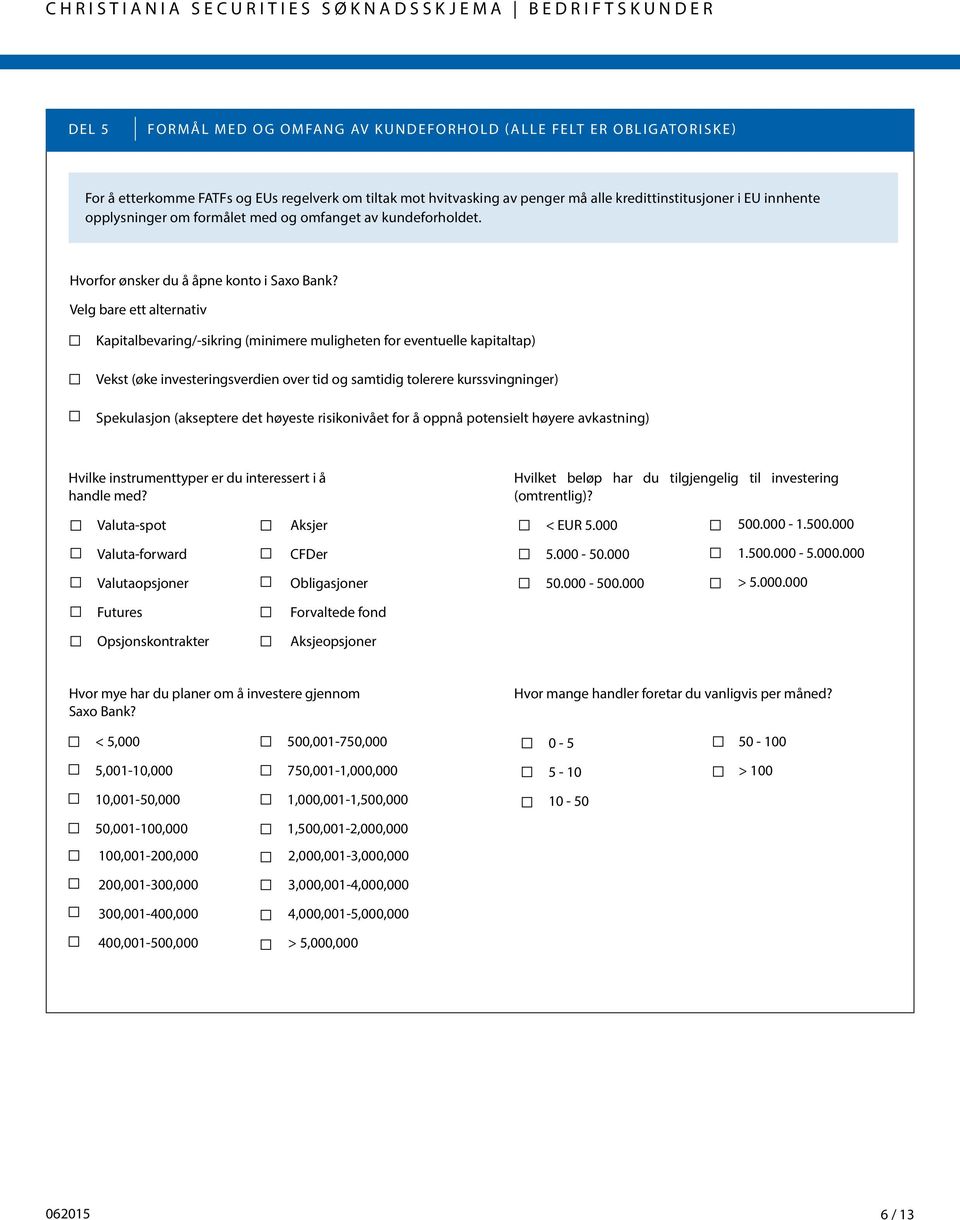 Velg bare ett alternativ Kapitalbevaring/-sikring (minimere muligheten for eventuelle kapitaltap) Vekst (øke investeringsverdien over tid og samtidig tolerere kurssvingninger) Spekulasjon (akseptere