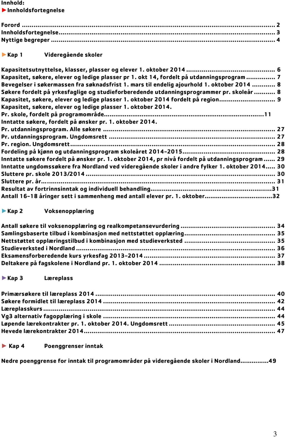 .. 8 Søkere fordelt på yrkesfaglige og studieforberedende utdanningsprogrammer pr. skoleår... 8 Kapasitet, søkere, elever og ledige plasser 1. oktober 2014 fordelt på region.