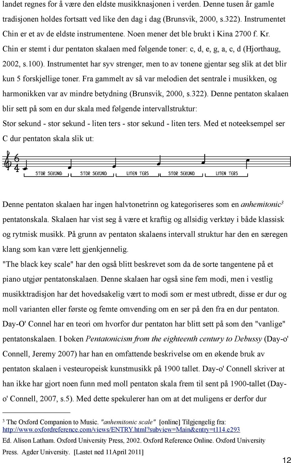 Instrumentet har syv strenger, men to av tonene gjentar seg slik at det blir kun 5 forskjellige toner.