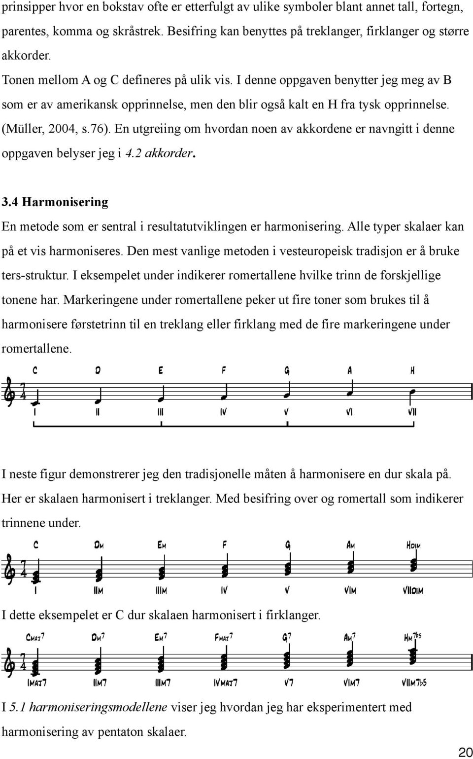 En utgreiing om hvordan noen av akkordene er navngitt i denne oppgaven belyser jeg i 4.2 akkorder. 3.4 Harmonisering En metode som er sentral i resultatutviklingen er harmonisering.