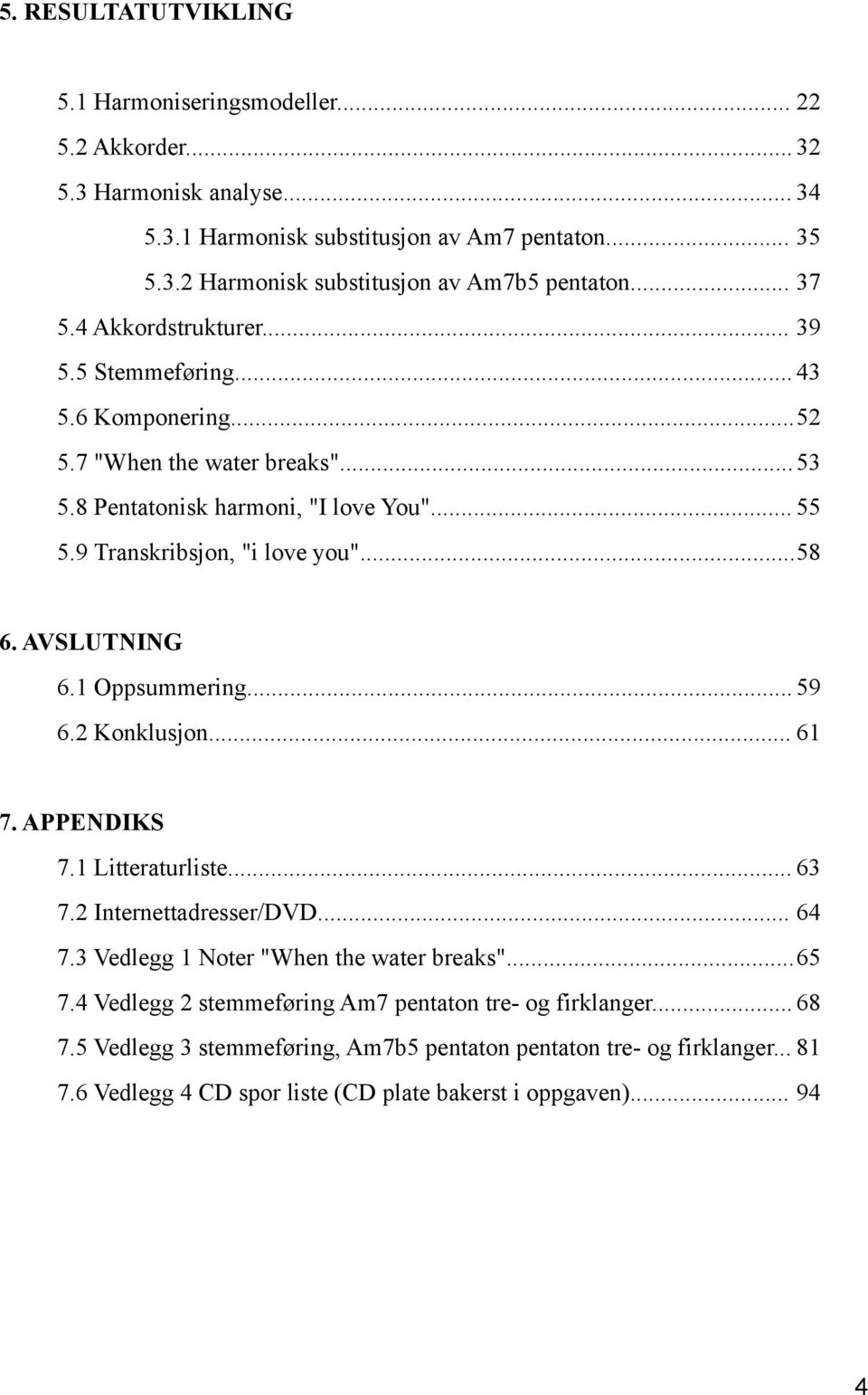 AVSLUTNING 6.1 Oppsummering... 59 6.2 Konklusjon... 61 7. APPENDIKS 7.1 Litteraturliste... 63 7.2 Internettadresser/DVD... 64 7.3 Vedlegg 1 Noter "When the water breaks"... 65 7.