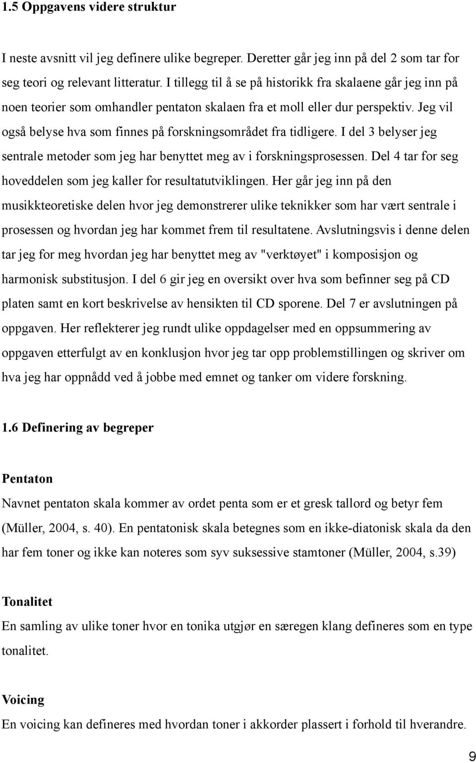 Jeg vil også belyse hva som finnes på forskningsområdet fra tidligere. I del 3 belyser jeg sentrale metoder som jeg har benyttet meg av i forskningsprosessen.