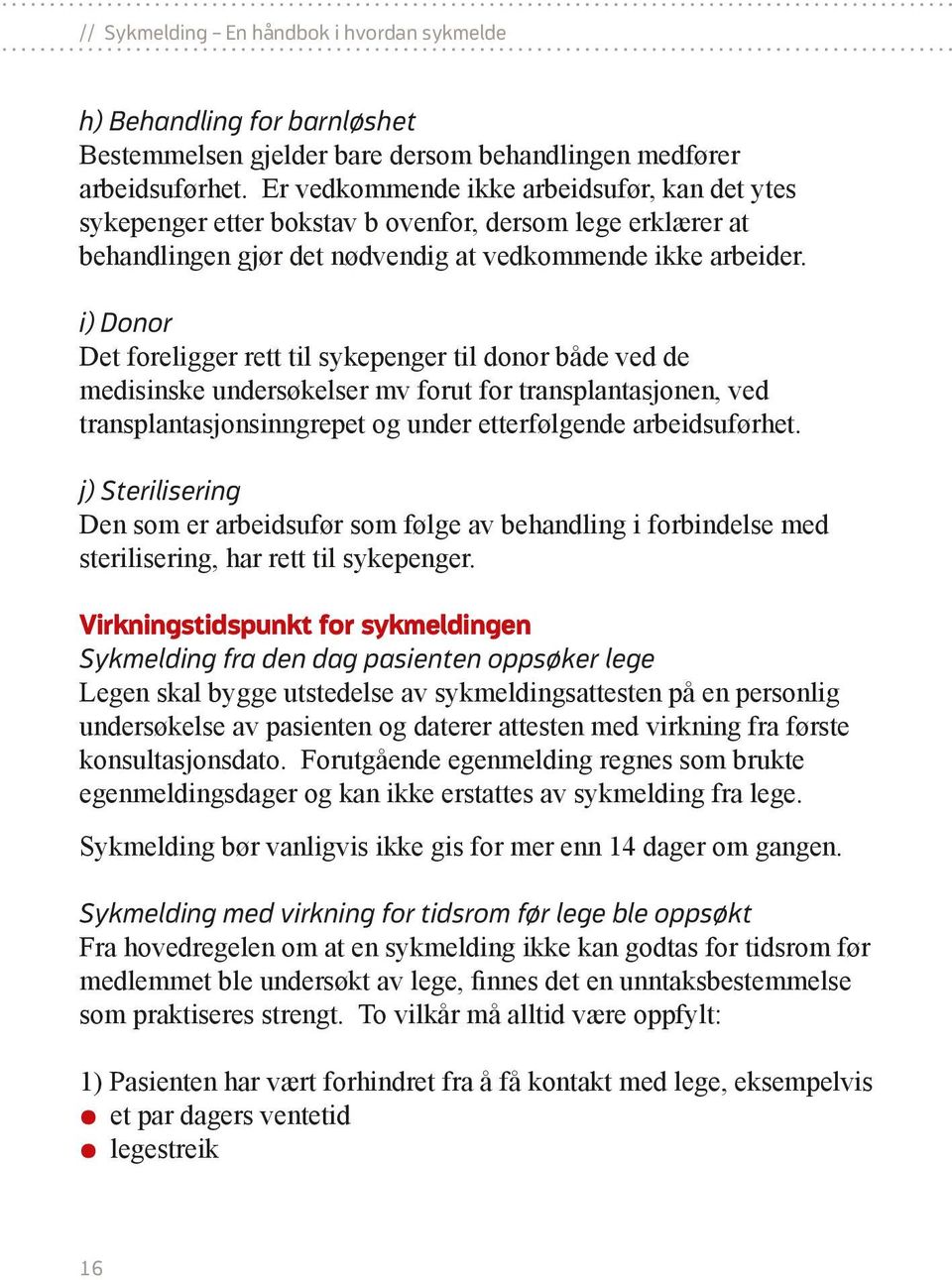 i) Donor Det foreligger rett til sykepenger til donor både ved de medisinske undersøkelser mv forut for transplantasjonen, ved transplantasjonsinngrepet og under etterfølgende arbeidsuførhet.