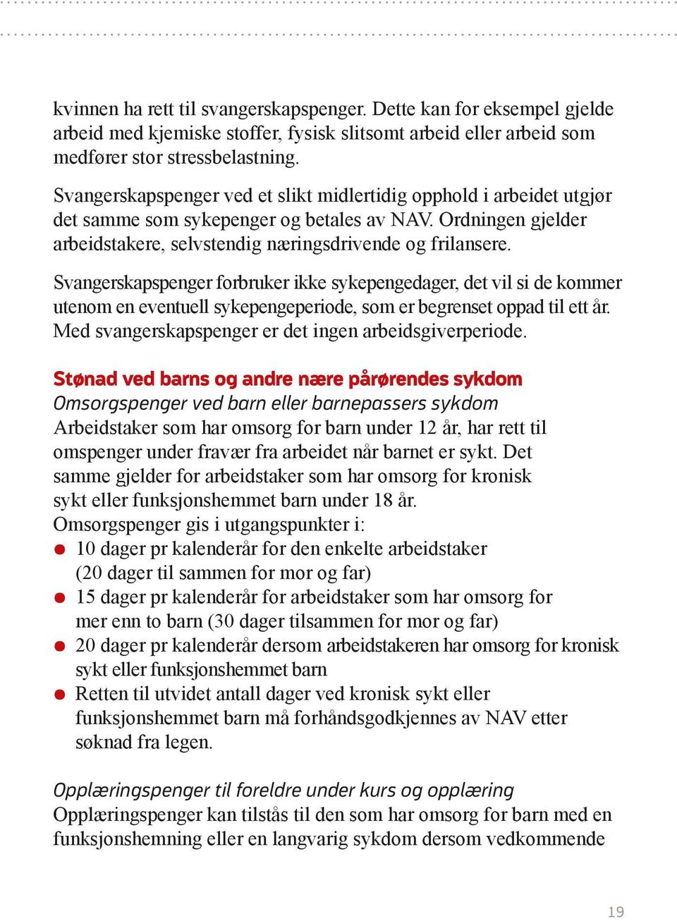 Svangerskapspenger forbruker ikke sykepengedager, det vil si de kommer utenom en eventuell sykepengeperiode, som er begrenset oppad til ett år. Med svangerskapspenger er det ingen arbeidsgiverperiode.