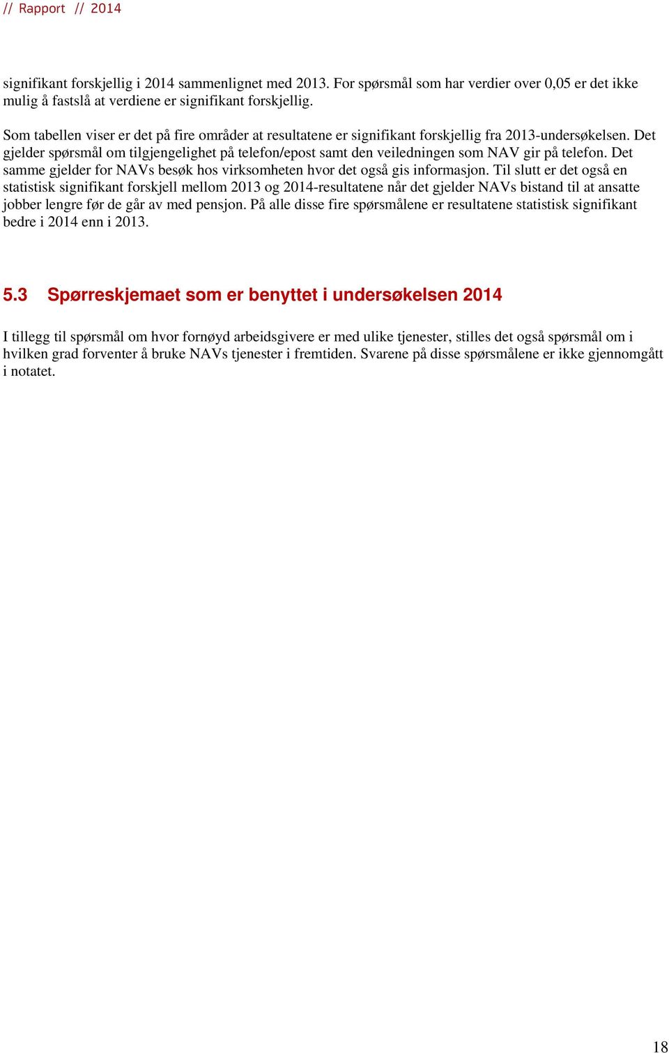 Det gjelder spørsmål om tilgjengelighet på telefon/epost samt den veiledningen som NAV gir på telefon. Det samme gjelder for NAVs besøk hos virksomheten hvor det også gis informasjon.