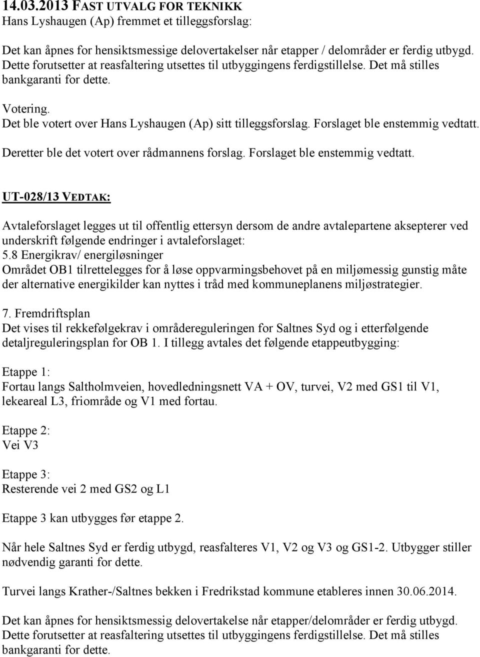 Forslaget ble enstemmig vedtatt. Deretter ble det votert over rådmannens forslag. Forslaget ble enstemmig vedtatt.