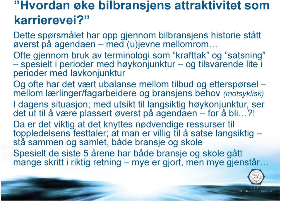 og tilsvarende lite i perioder med lavkonjunktur Og ofte har det vært ubalanse mellom tilbud og etterspørsel mellom lærlinger/fagarbeidere og bransjens behov (motsyklisk) I dagens situasjon; med