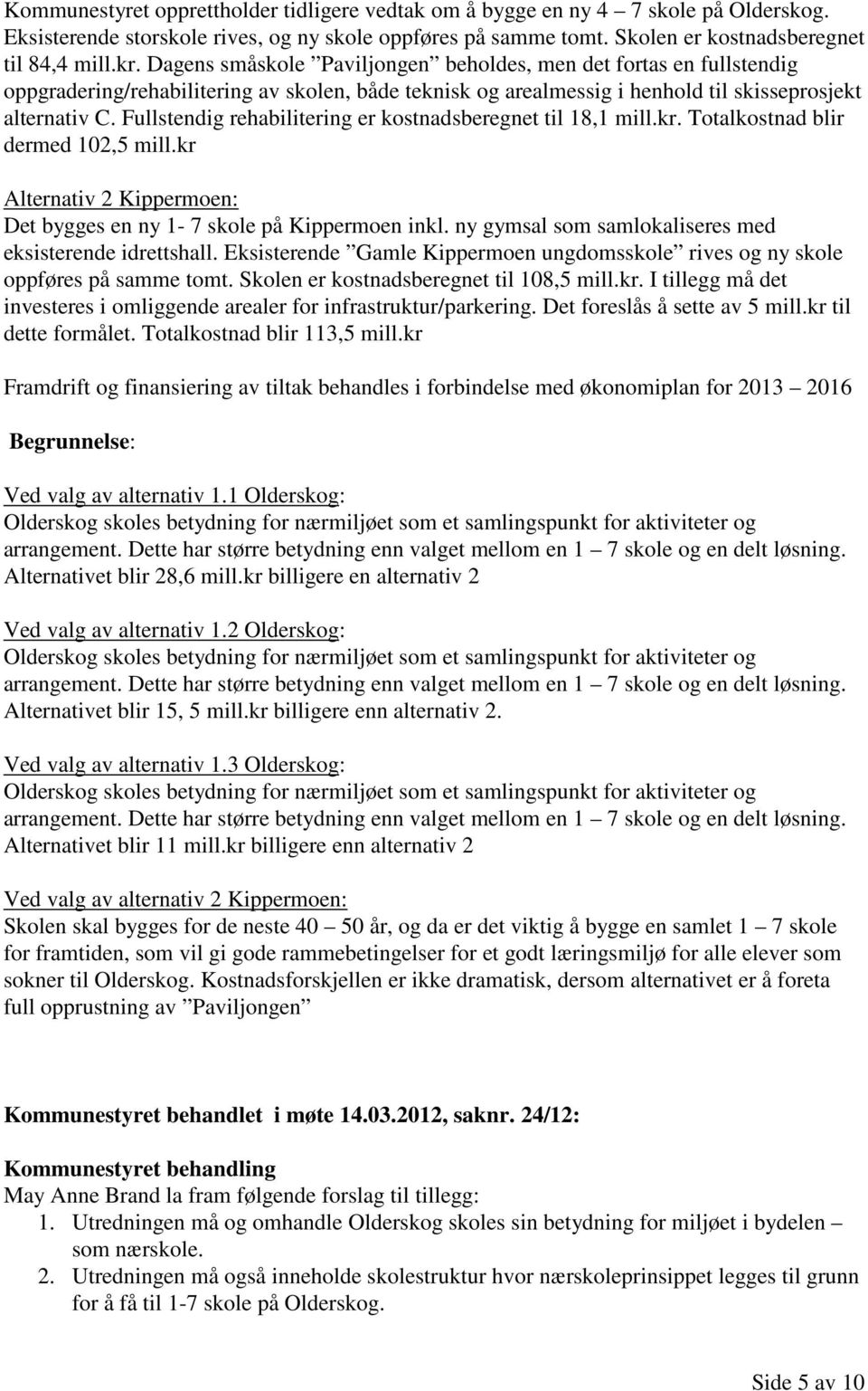 Fullstendig rehabilitering er kostnadsberegnet til 18,1 mill.kr. Totalkostnad blir dermed 102,5 mill.kr Alternativ 2 Kippermoen: Det bygges en ny 1-7 skole på Kippermoen inkl.