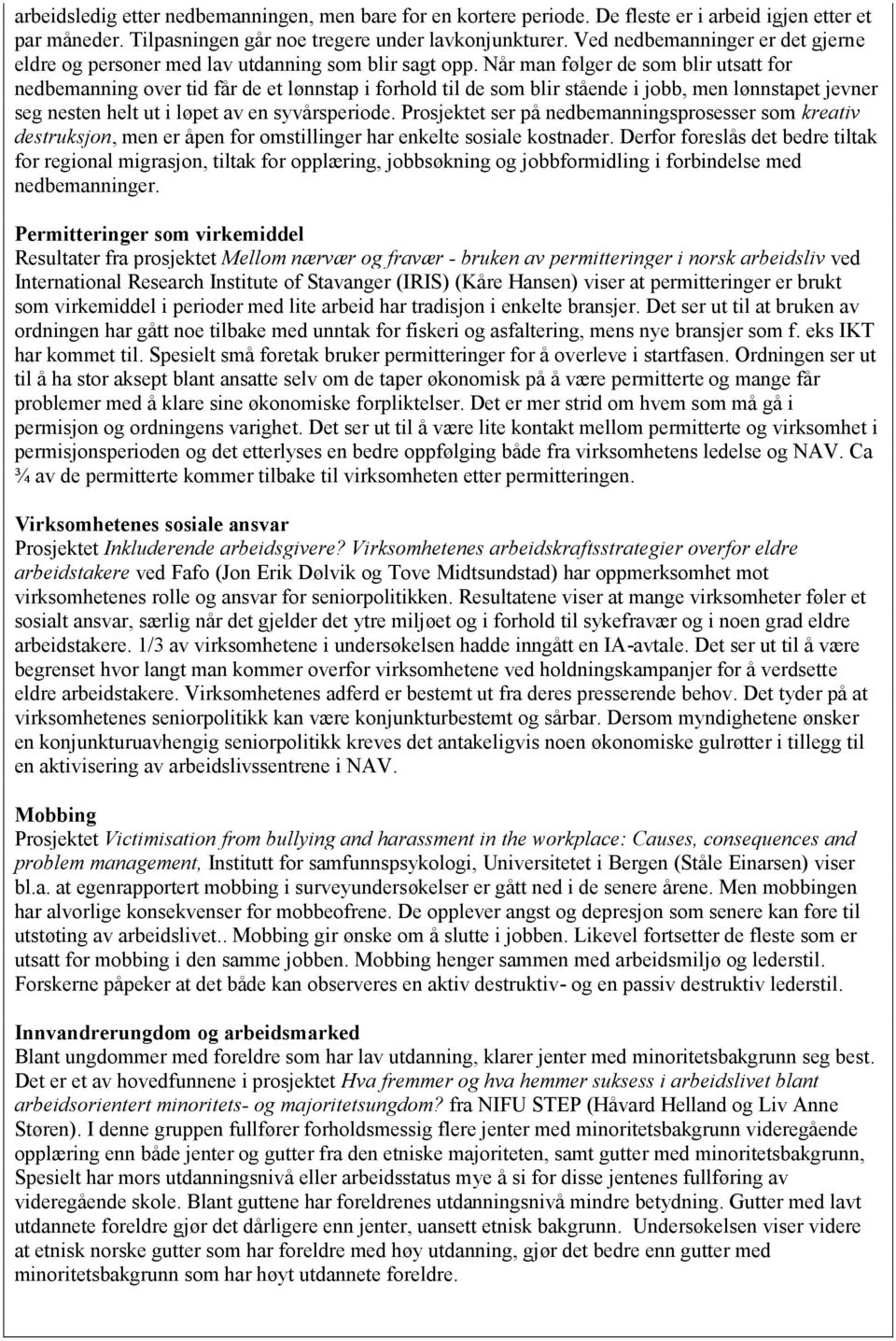 Når man følger de som blir utsatt for nedbemanning over tid får de et lønnstap i forhold til de som blir stående i jobb, men lønnstapet jevner seg nesten helt ut i løpet av en syvårsperiode.