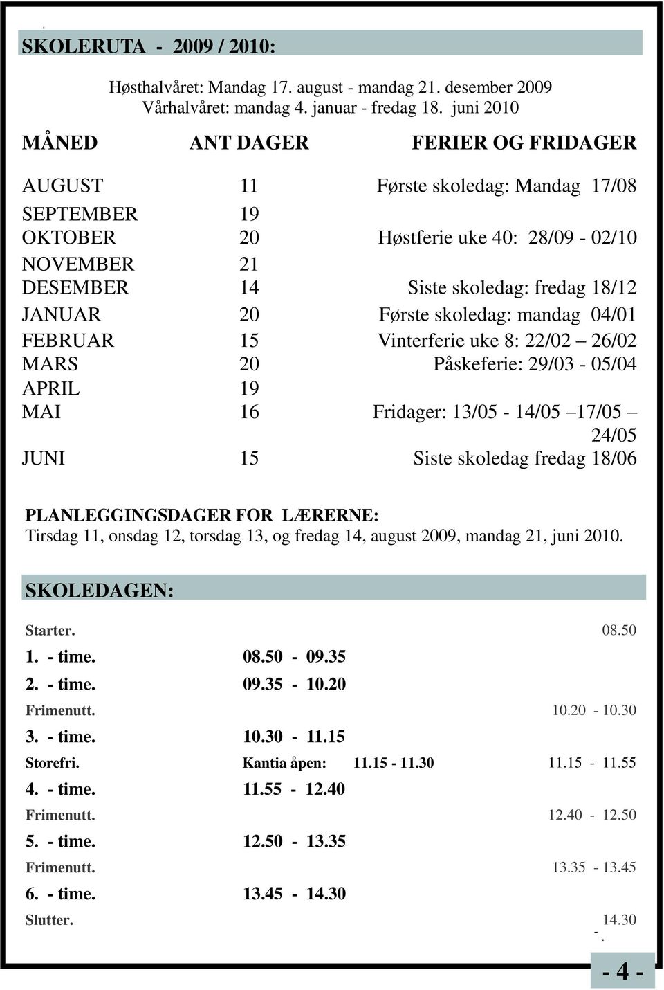 20 Første skoledag: mandag 04/01 FEBRUAR 15 Vinterferie uke 8: 22/02 26/02 MARS 20 Påskeferie: 29/03-05/04 APRIL 19 MAI 16 Fridager: 13/05-14/05 17/05 24/05 JUNI 15 Siste skoledag fredag 18/06