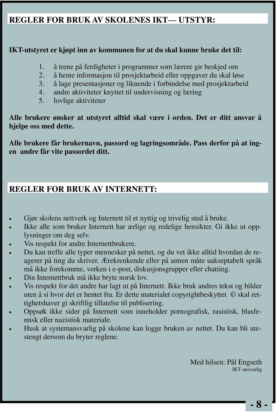 lovlige aktiviteter Alle brukere ønsker at utstyret alltid skal være i orden. Det er ditt ansvar å hjelpe oss med dette. Alle brukere får brukernavn, passord og lagringsområde.