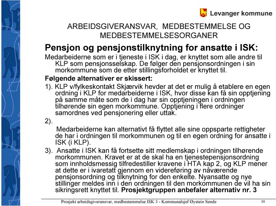KLP v/fylkeskontakt Skjærvik hevder at det er mulig å etablere en egen ordning i KLP for medarbeiderne i ISK, hvor disse kan få sin opptjening på samme måte som de i dag har sin opptjeningen i