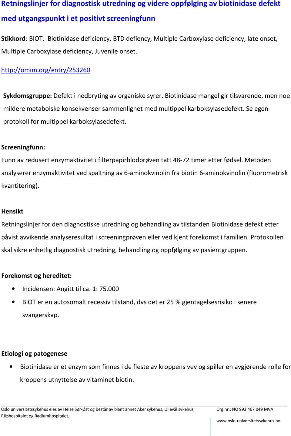 Biotinidase mangel gir tilsvarende, men noe mildere metabolske konsekvenser sammenlignet med multippel karboksylasedefekt. Se egen protokoll for multippel karboksylasedefekt.