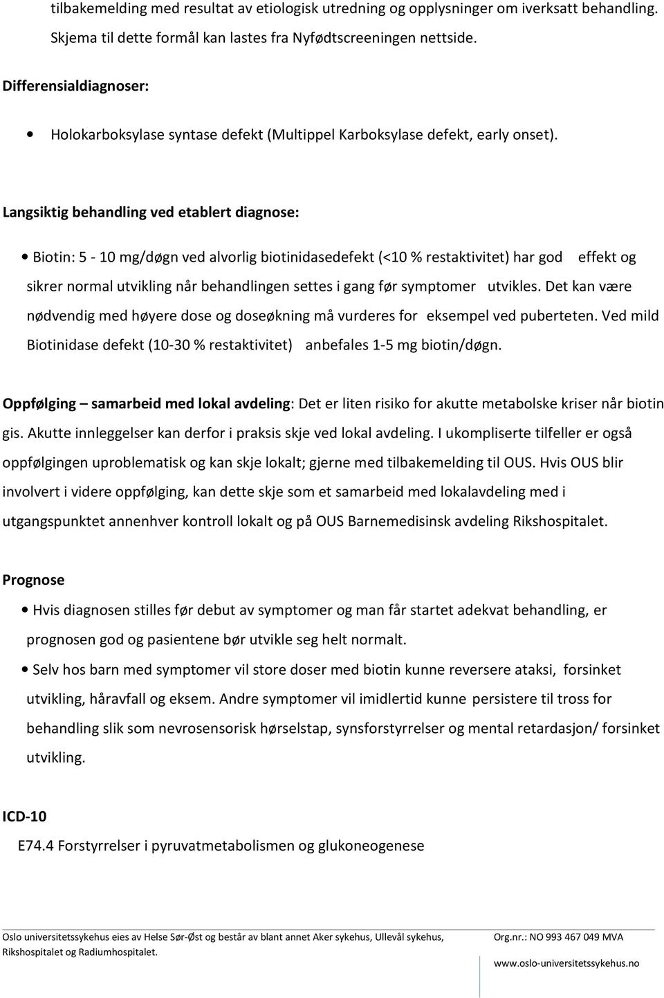 Langsiktig behandling ved etablert diagnose: Biotin: 5-10 mg/døgn ved alvorlig biotinidasedefekt (<10% restaktivitet) har god effekt og sikrer normal utvikling når behandlingen settes i gang før