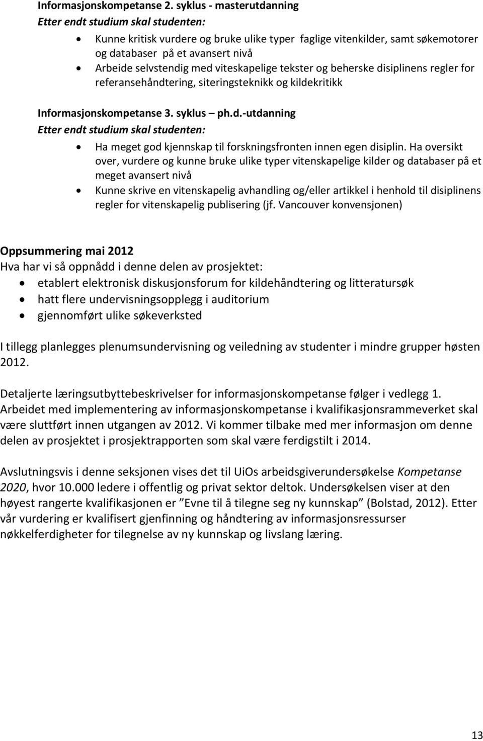 viteskapelige tekster og beherske disiplinens regler for referansehåndtering, siteringsteknikk og kildekritikk Informasjonskompetanse 3. syklus ph.d.-utdanning Etter endt studium skal studenten: Ha meget god kjennskap til forskningsfronten innen egen disiplin.