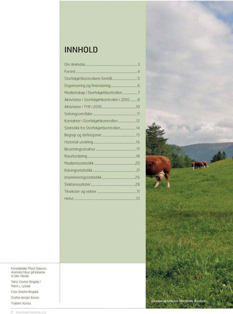 ..16 Besetningsstruktur... 17 Rasefordeling... 18 Medlemsstatistikk...20 Kalvingsstatistikk... 21 Insemineringsstatistikk...26 Slakteresultater...28 Tilvekster og vekter... 31 Helse.