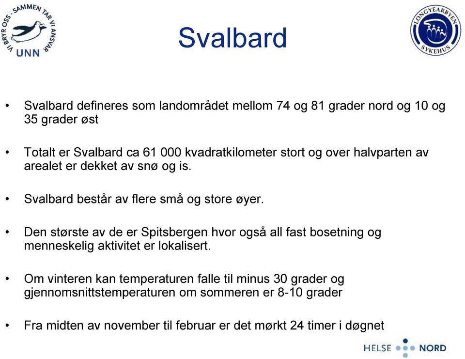 Den største av de er Spitsbergen hvor også all fast bosetning og menneskelig aktivitet er lokalisert.