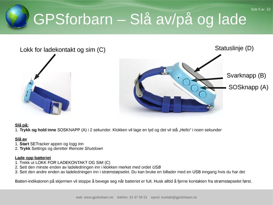 Trekk ut LOKK FOR LADEKONTAKT OG SIM (C) 2. Sett den minste enden av ladeledningen inn i klokken merket med ordet USB 3. Sett den andre enden av ladeledningen inn i strømstøpselet.