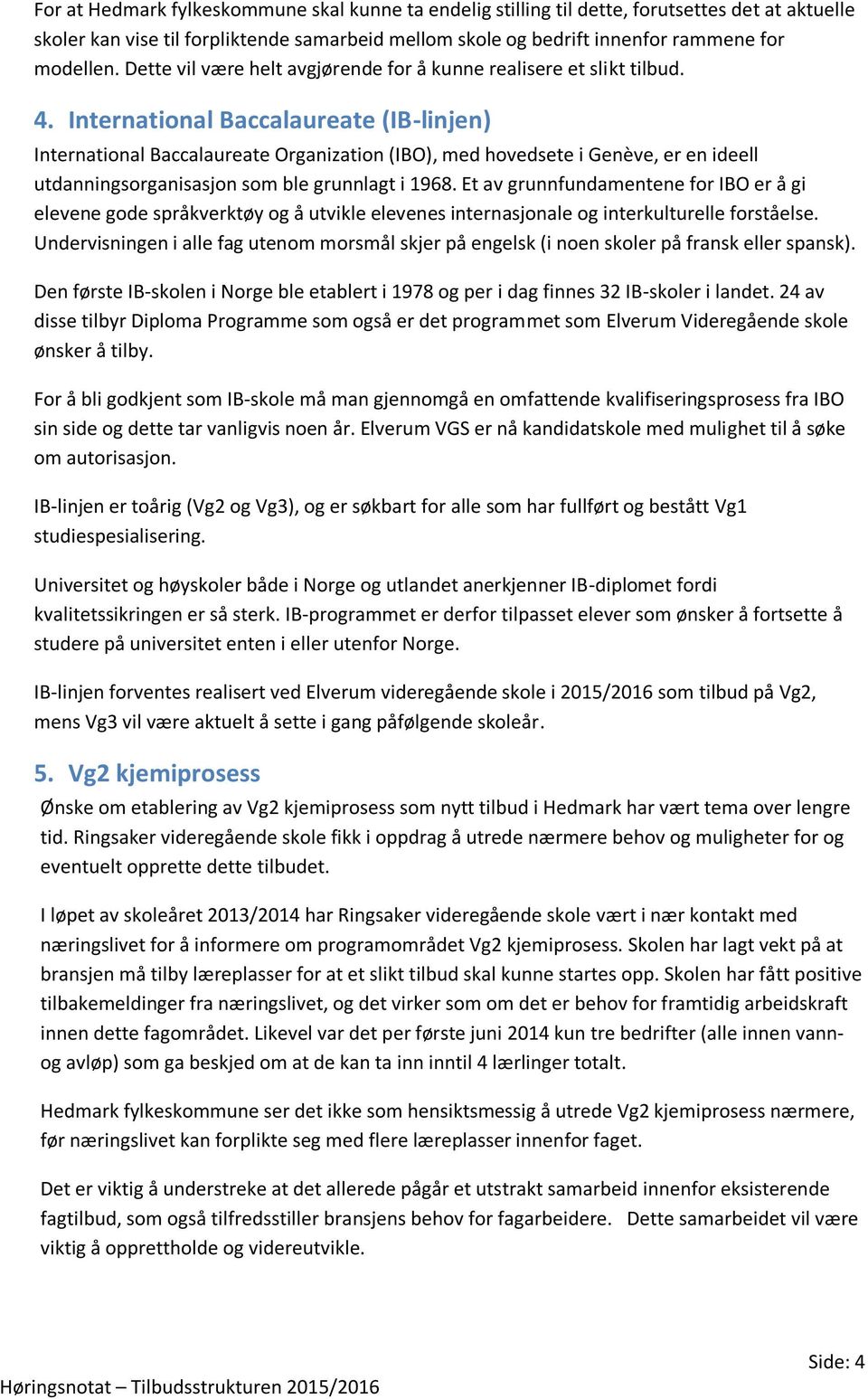 International Baccalaureate (IB-linjen) International Baccalaureate Organization (IBO), med hovedsete i Genève, er en ideell utdanningsorganisasjon som ble grunnlagt i 1968.